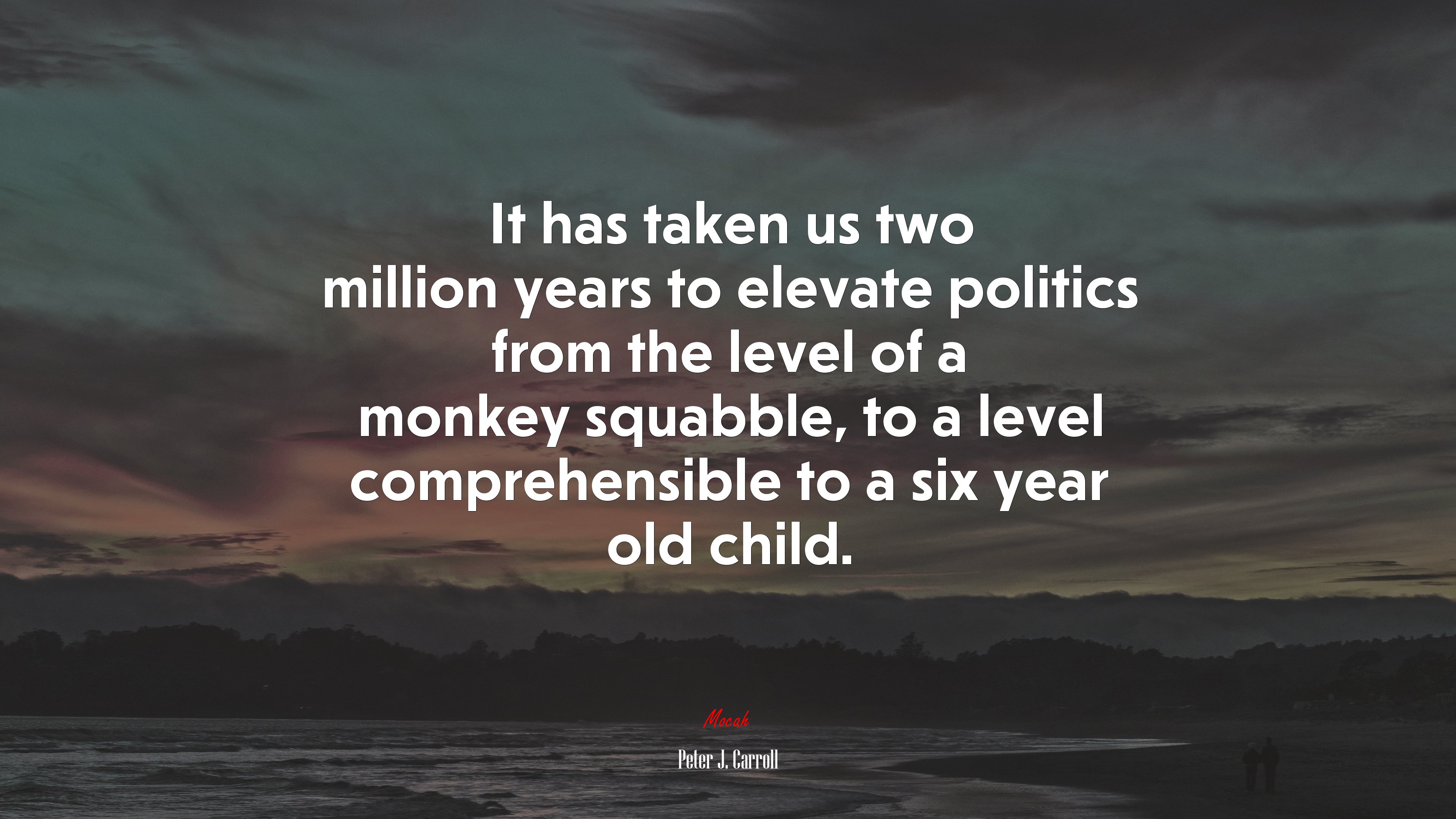 It has taken us two million years to elevate politics from the level of a monkey squabble, to a level comprehensible to a six year old child. | Peter J. Carroll quote HD Wallpaper