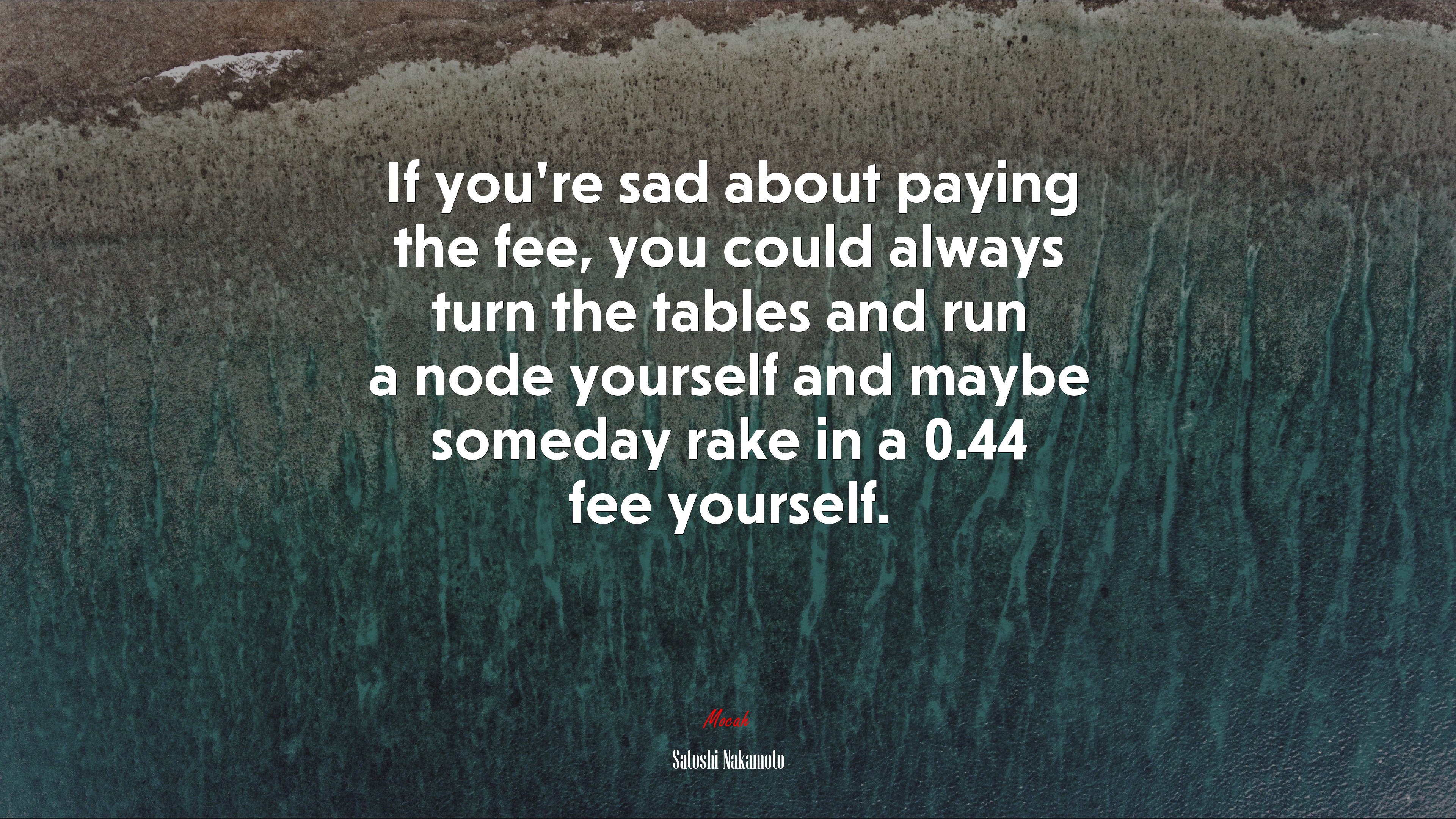 If you’re sad about paying the fee, you could always turn the tables and run a node yourself and maybe someday rake in a 0.44 fee yourself. | Satoshi Nakamoto quote HD Wallpaper