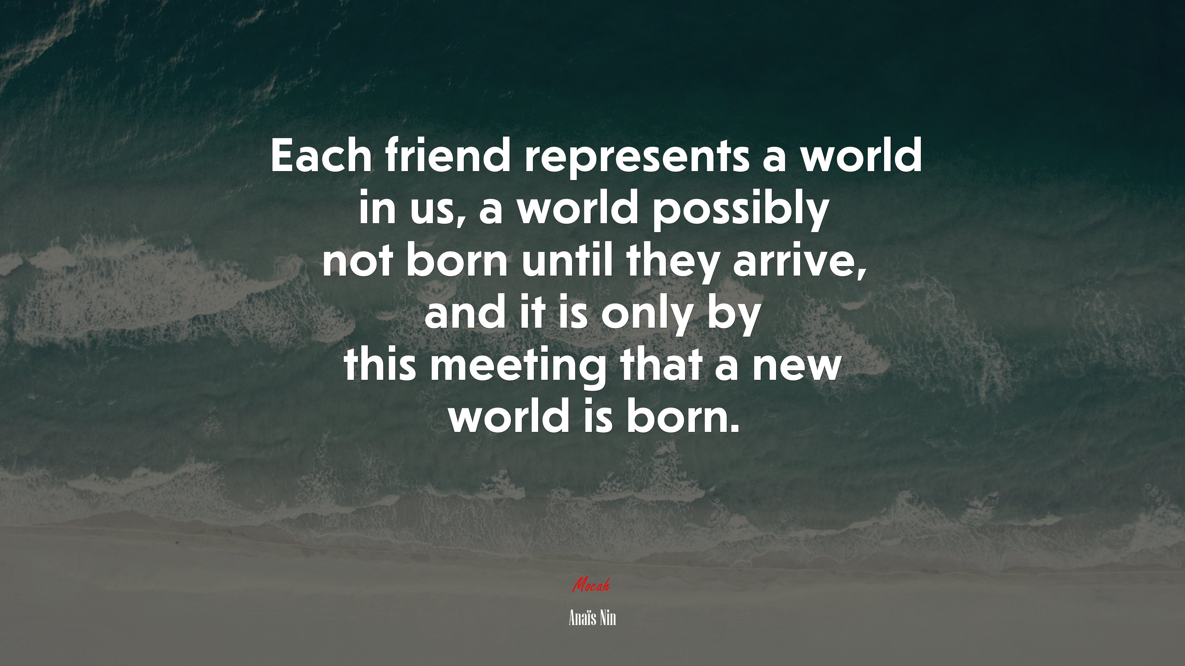 Each friend represents a world in us, a world possibly not born until they arrive, and it is only by this meeting that a new world is born. | Anaïs Nin quote HD Wallpaper
