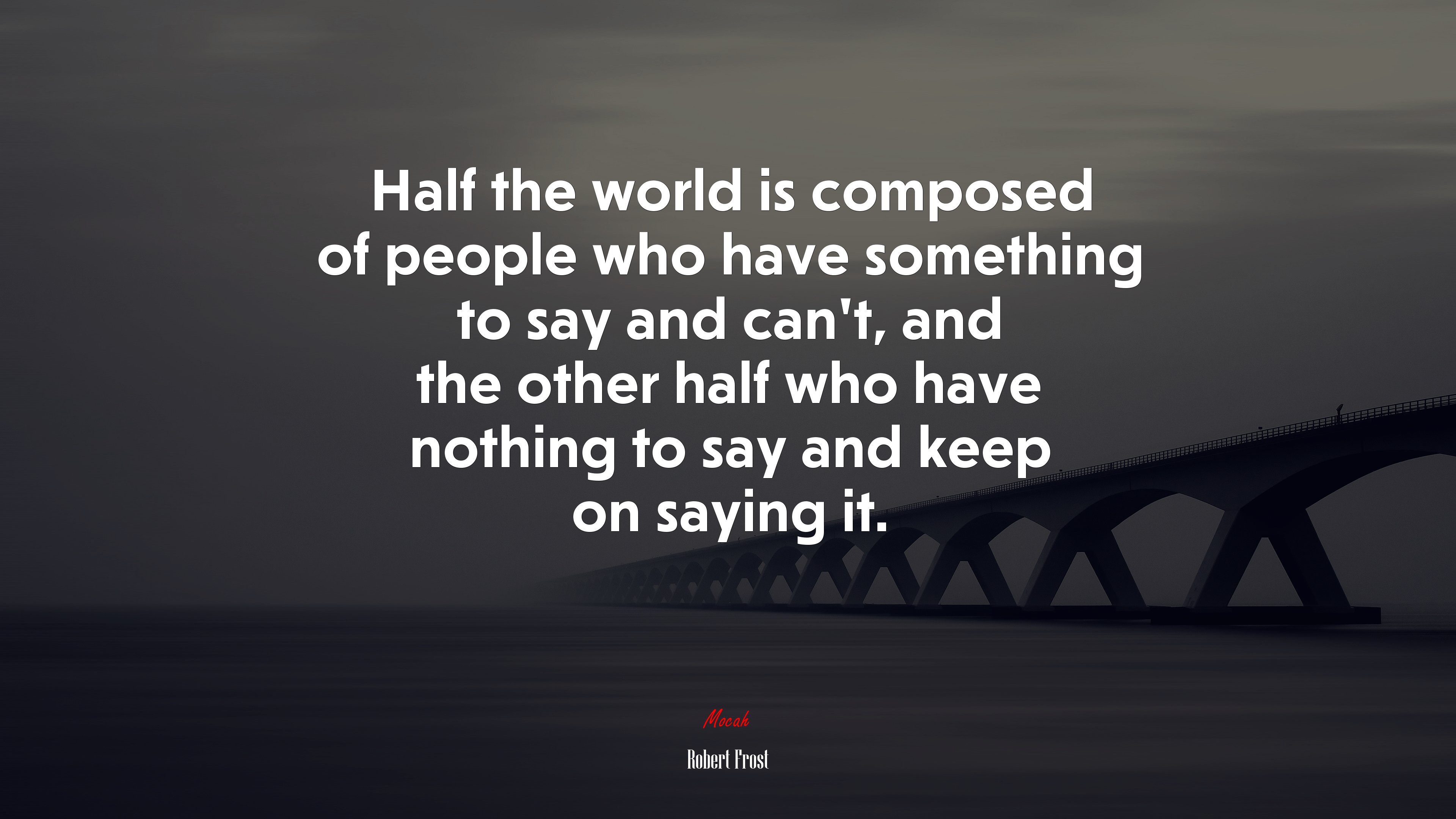 Half the world is composed of people who have something to say and cant, and the other half who have nothing to say and keep on saying it. | Robert Frost quote HD Wallpaper