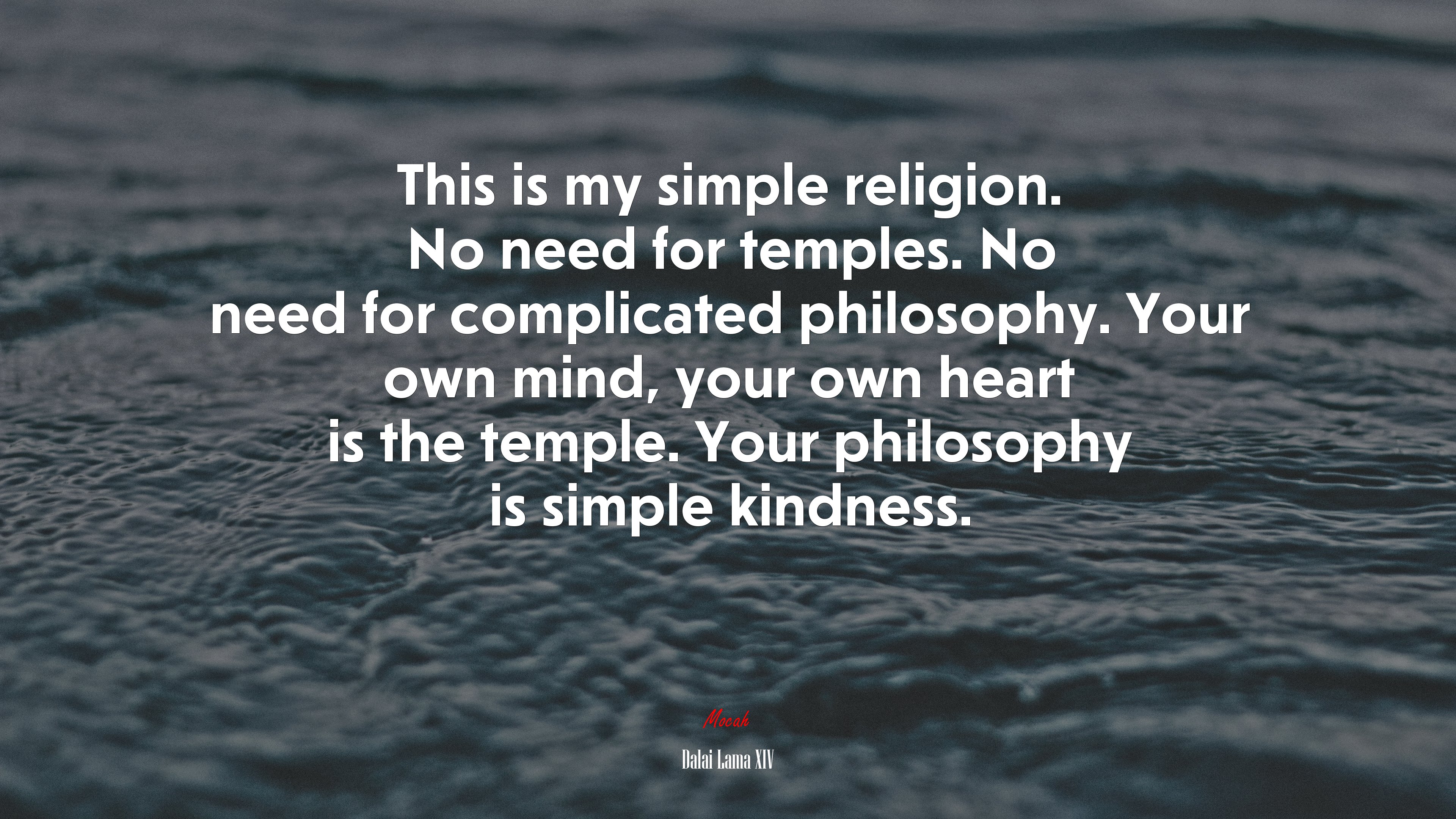 This is my simple religion. No need for temples. No need for complicated philosophy. Your own mind, your own heart is the temple. Your philosophy is simple kindness. | Dalai Lama XIV quote HD Wallpaper