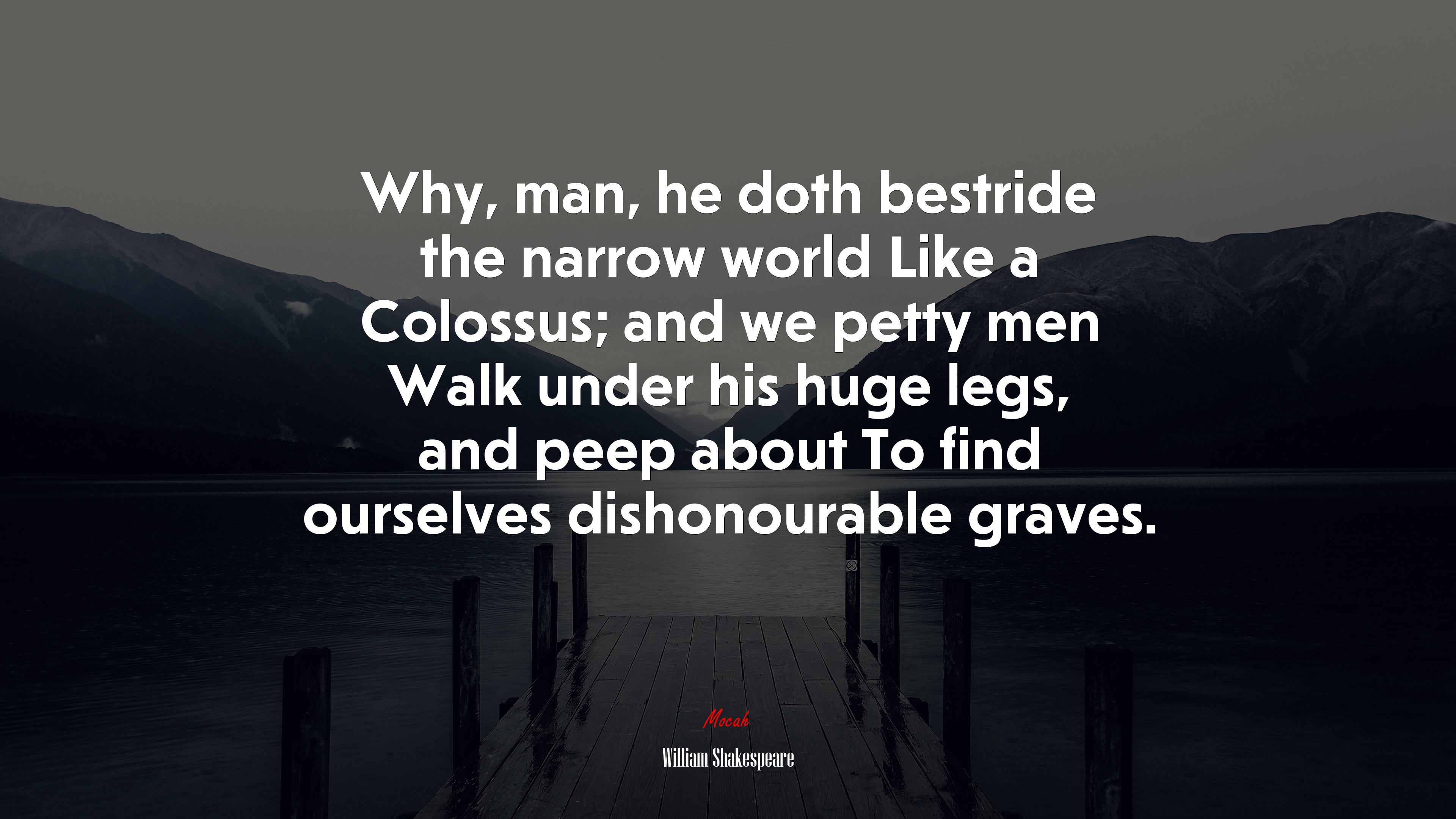 Why, man, he doth bestride the narrow world Like a Colossus; and we petty men Walk under his huge legs, and peep about To find ourselves dishonourable graves. | William Shakespeare quote HD Wallpaper
