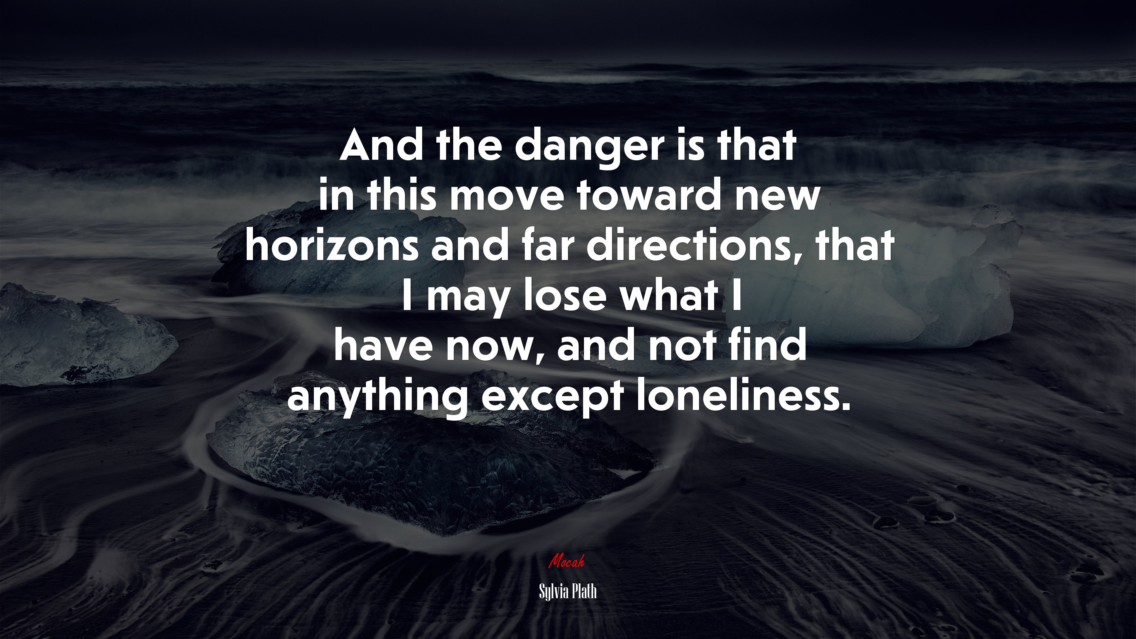 And the danger is that in this move toward new horizons and far directions, that I may lose what I have now, and not find anything except loneliness. | Sylvia Plath quote HD Wallpaper