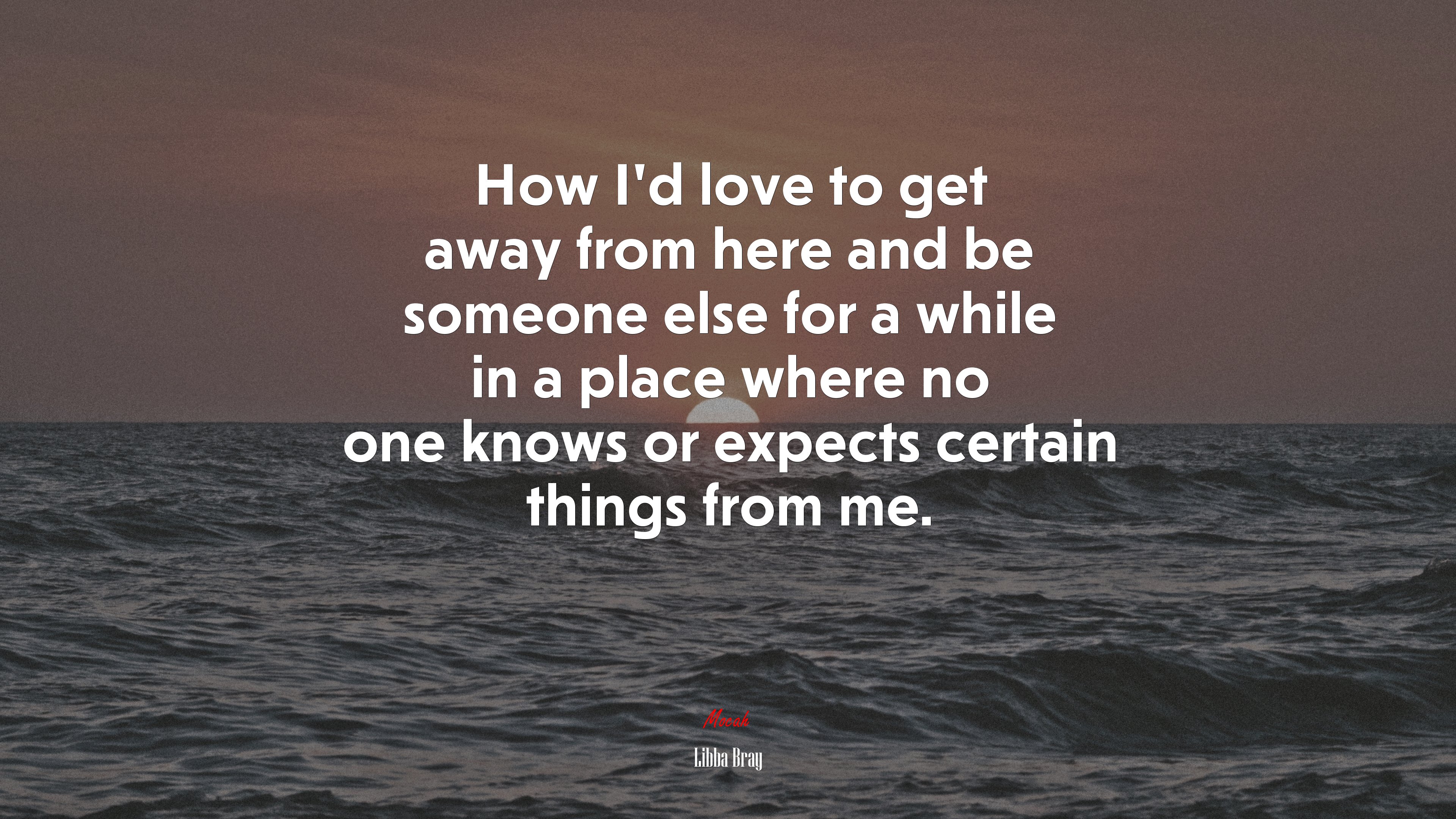 How I’d love to get away from here and be someone else for a while in a place where no one knows or expects certain things from me. | Libba Bray quote HD Wallpaper