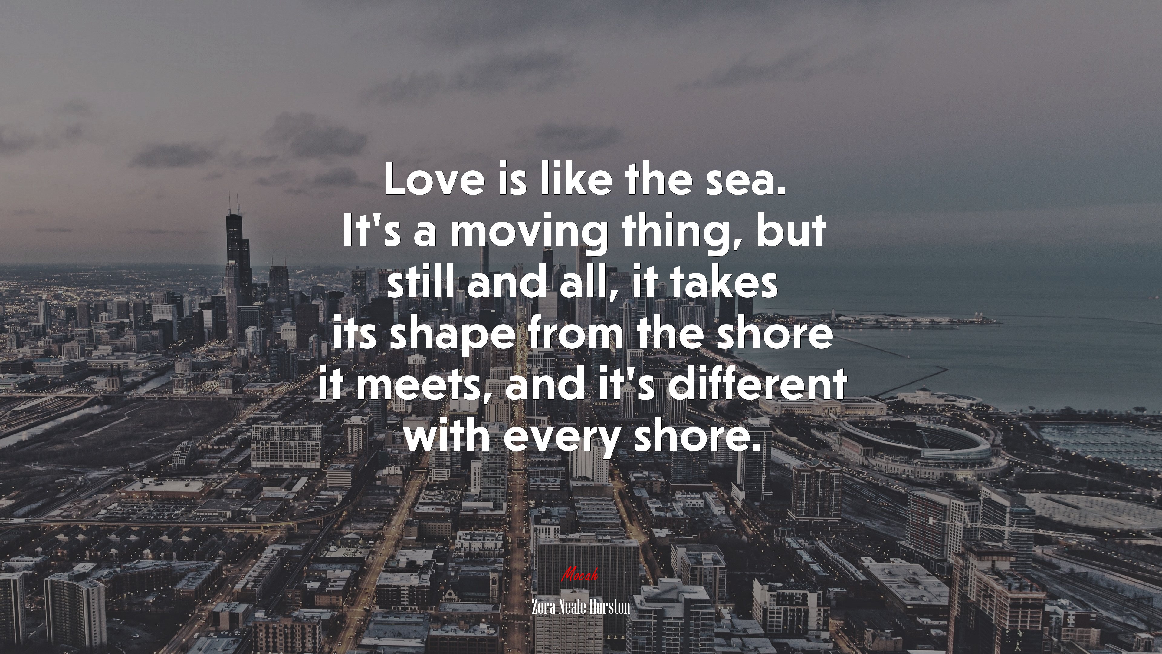 Love is like the sea. It’s a moving thing, but still and all, it takes its shape from the shore it meets, and it’s different with every shore. | Zora Neale Hurston quote HD Wallpaper