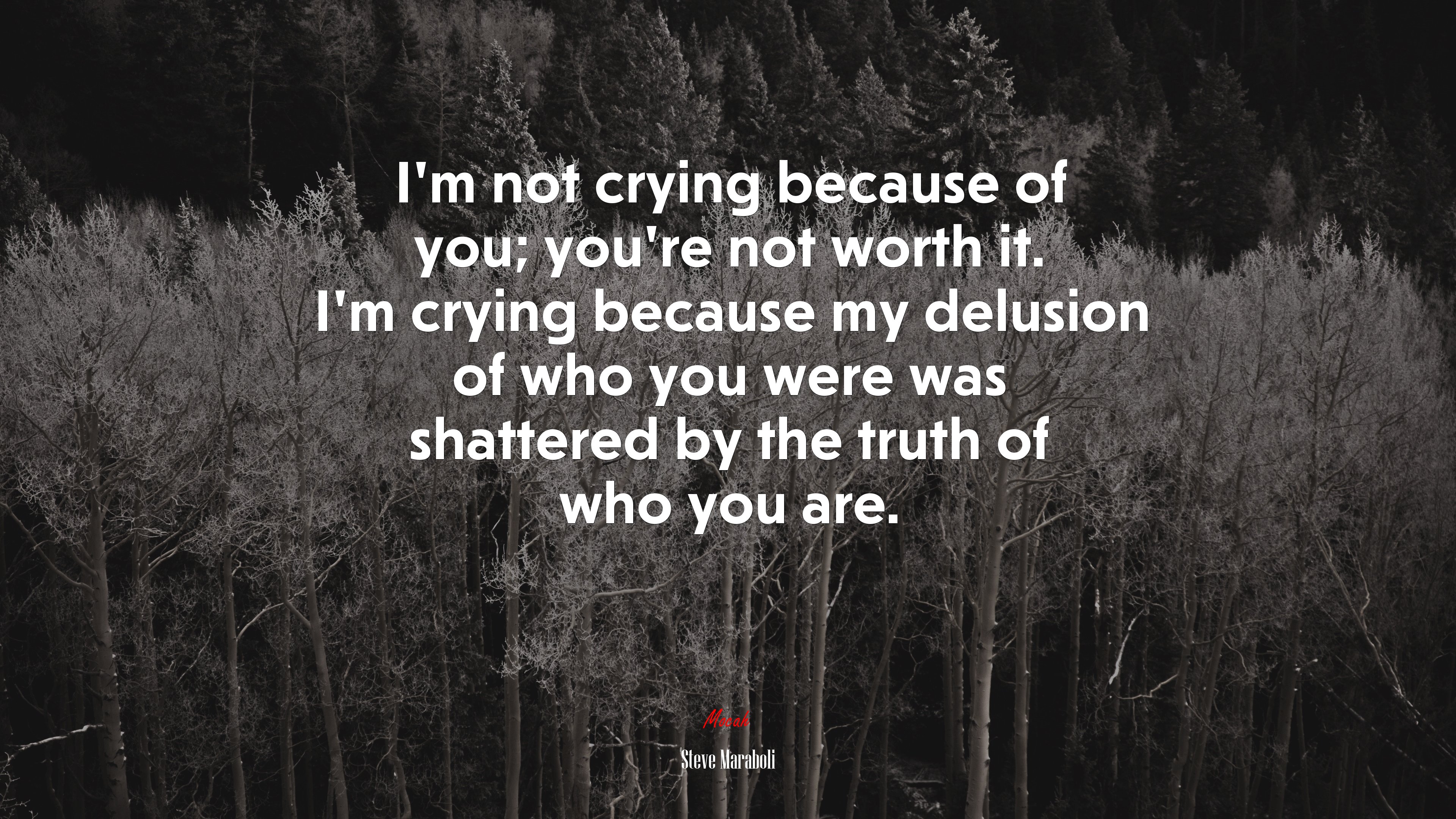 I’m not crying because of you; you’re not worth it. I’m crying because my delusion of who you were was shattered by the truth of who you are. | Steve Maraboli quote HD Wallpaper