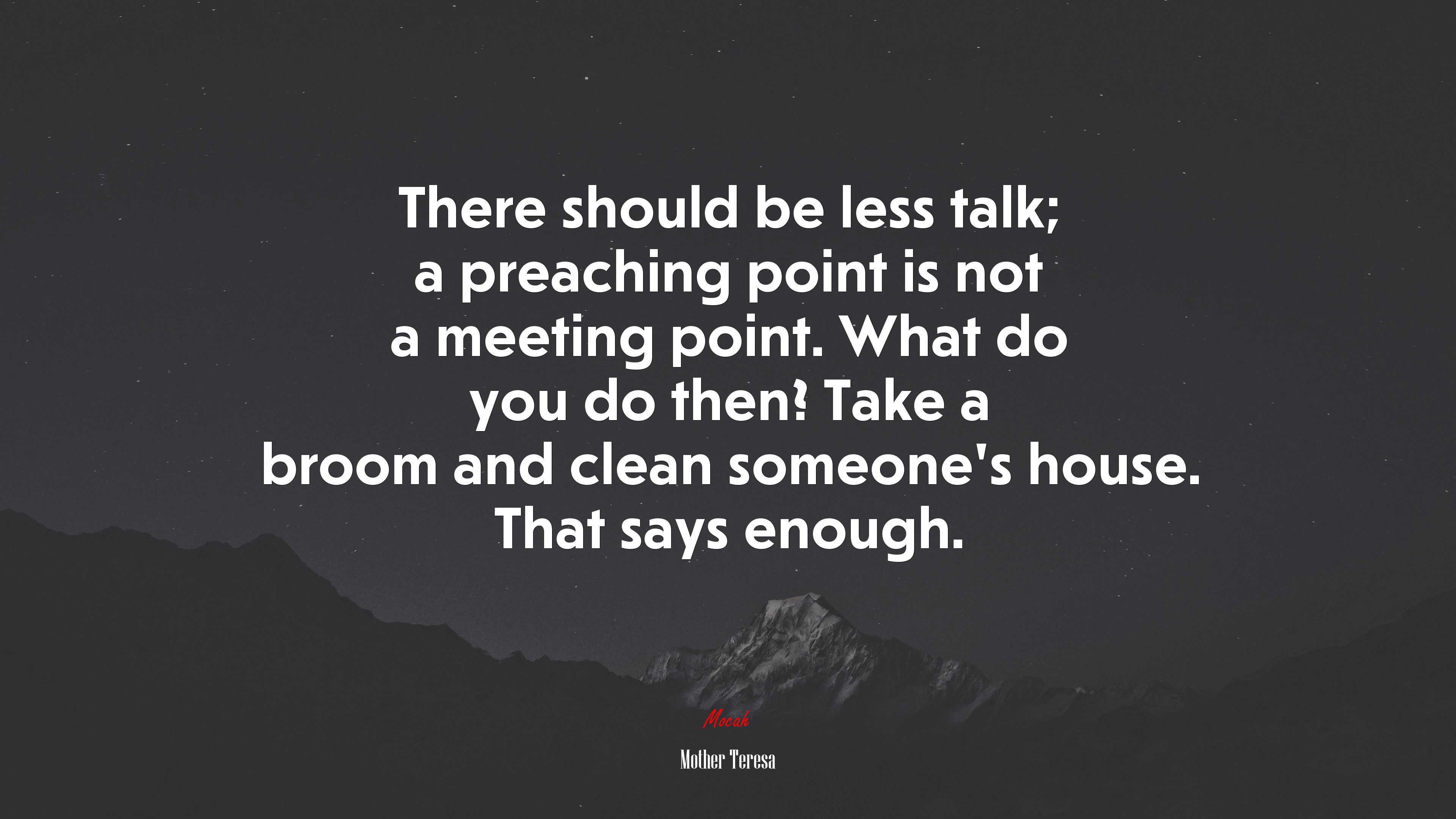 There should be less talk; a preaching point is not a meeting point. What do you do then? Take a broom and clean someone’s house. That says enough. | Mother Teresa quote HD Wallpaper