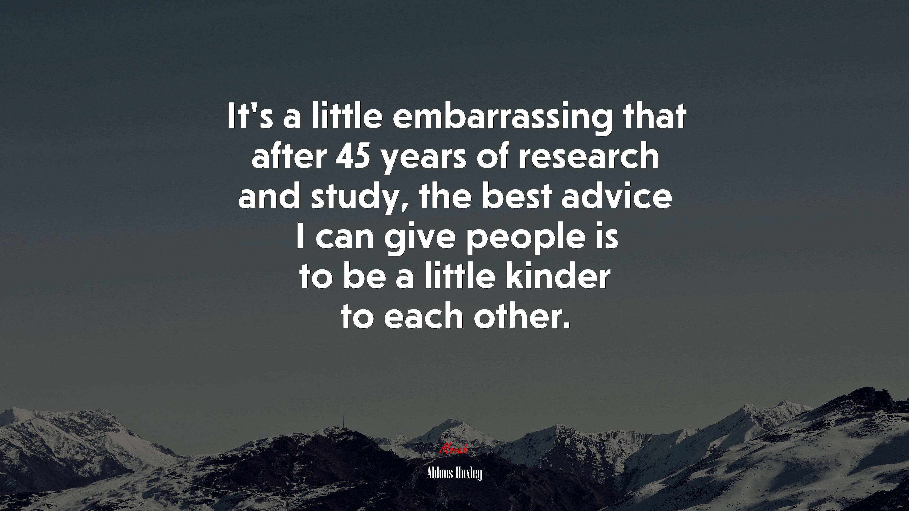 Its a little embarrassing that after 45 years of research and study, the best advice I can give people is to be a little kinder to each other. | Aldous Huxley quote HD Wallpaper