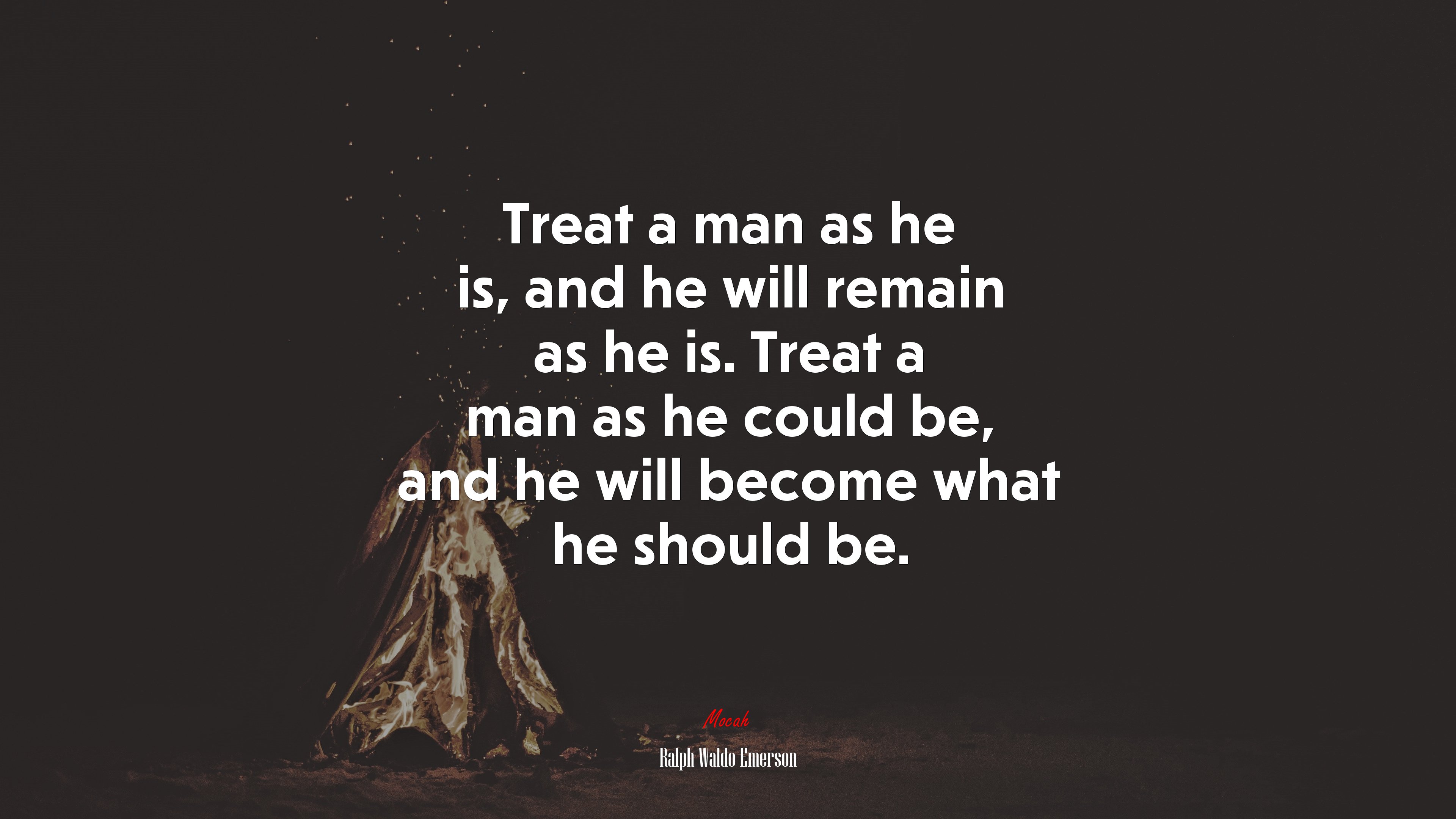 Treat a man as he is, and he will remain as he is. Treat a man as he could be, and he will become what he should be. | Ralph Waldo Emerson quote HD Wallpaper