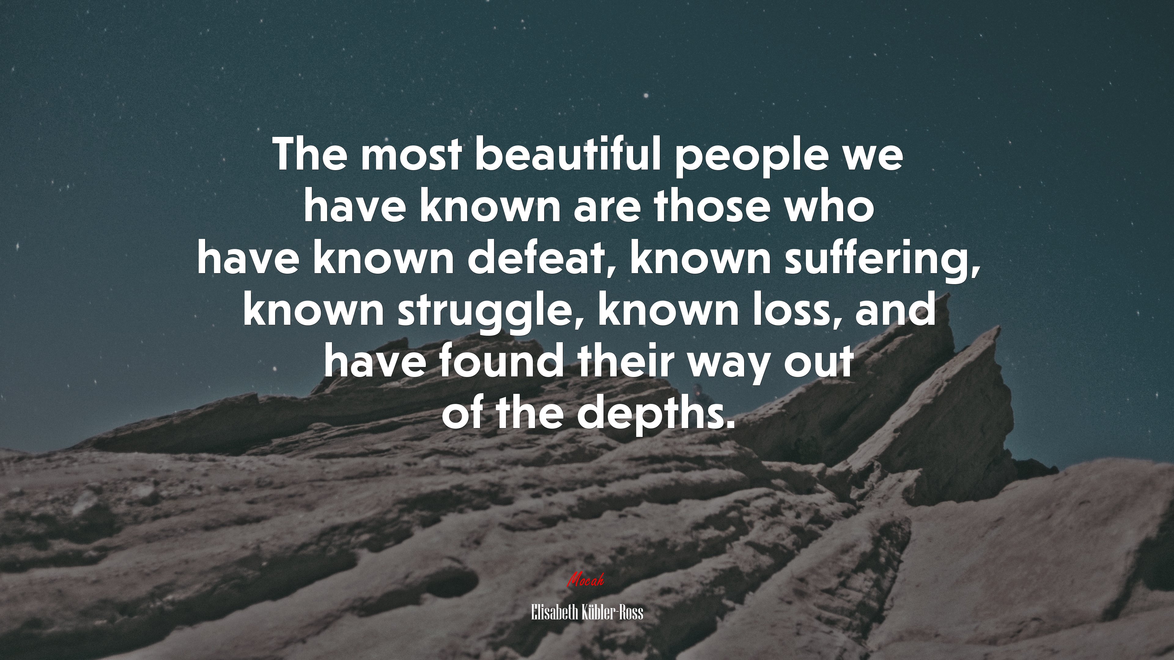 The most beautiful people we have known are those who have known defeat, known suffering, known struggle, known loss, and have found their way out of the depths. | Elisabeth Kübler-Ross quote HD Wallpaper