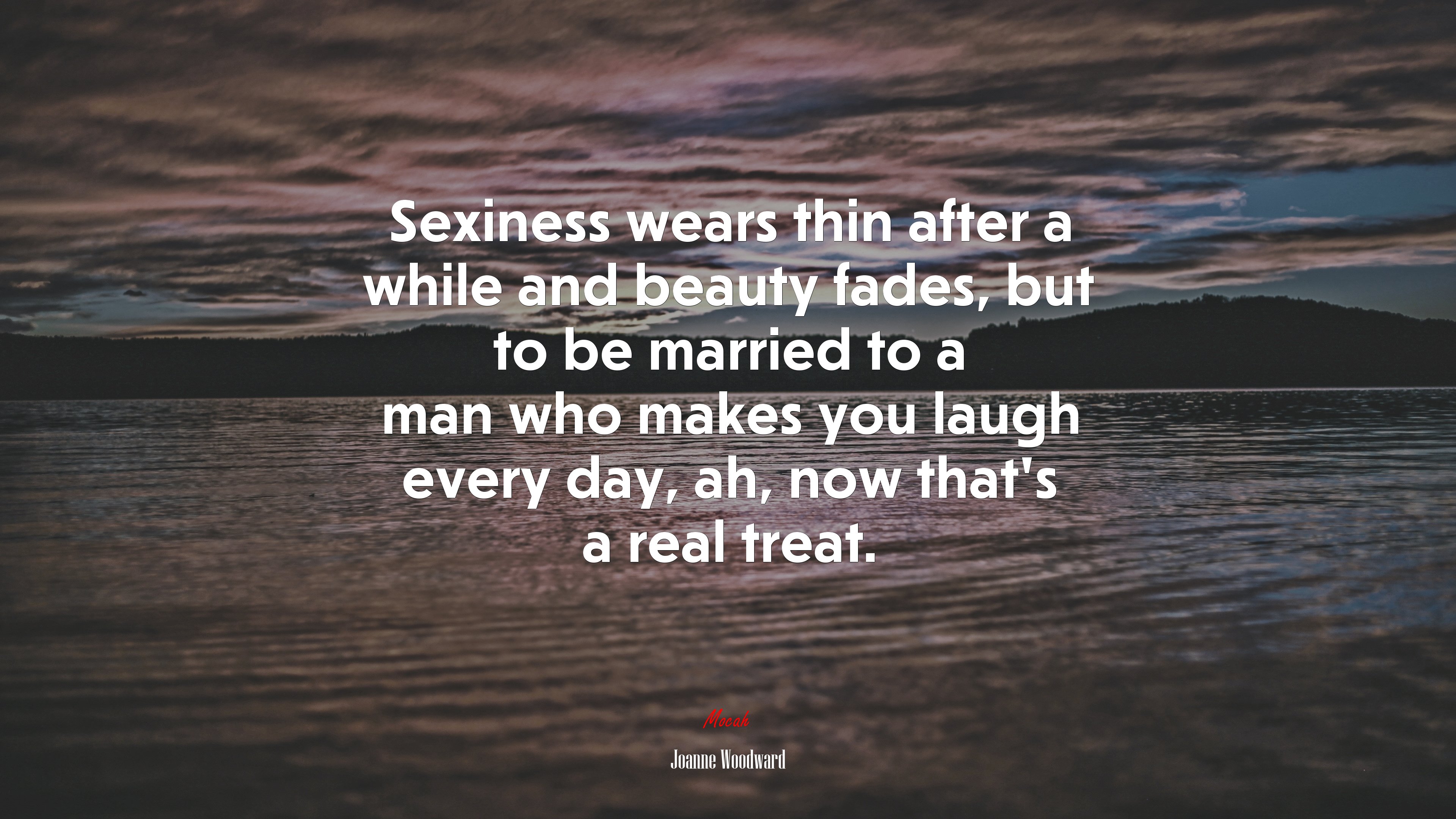 Sexiness wears thin after a while and beauty fades, but to be married to a man who makes you laugh every day, ah, now that’s a real treat. | Joanne Woodward quote HD Wallpaper
