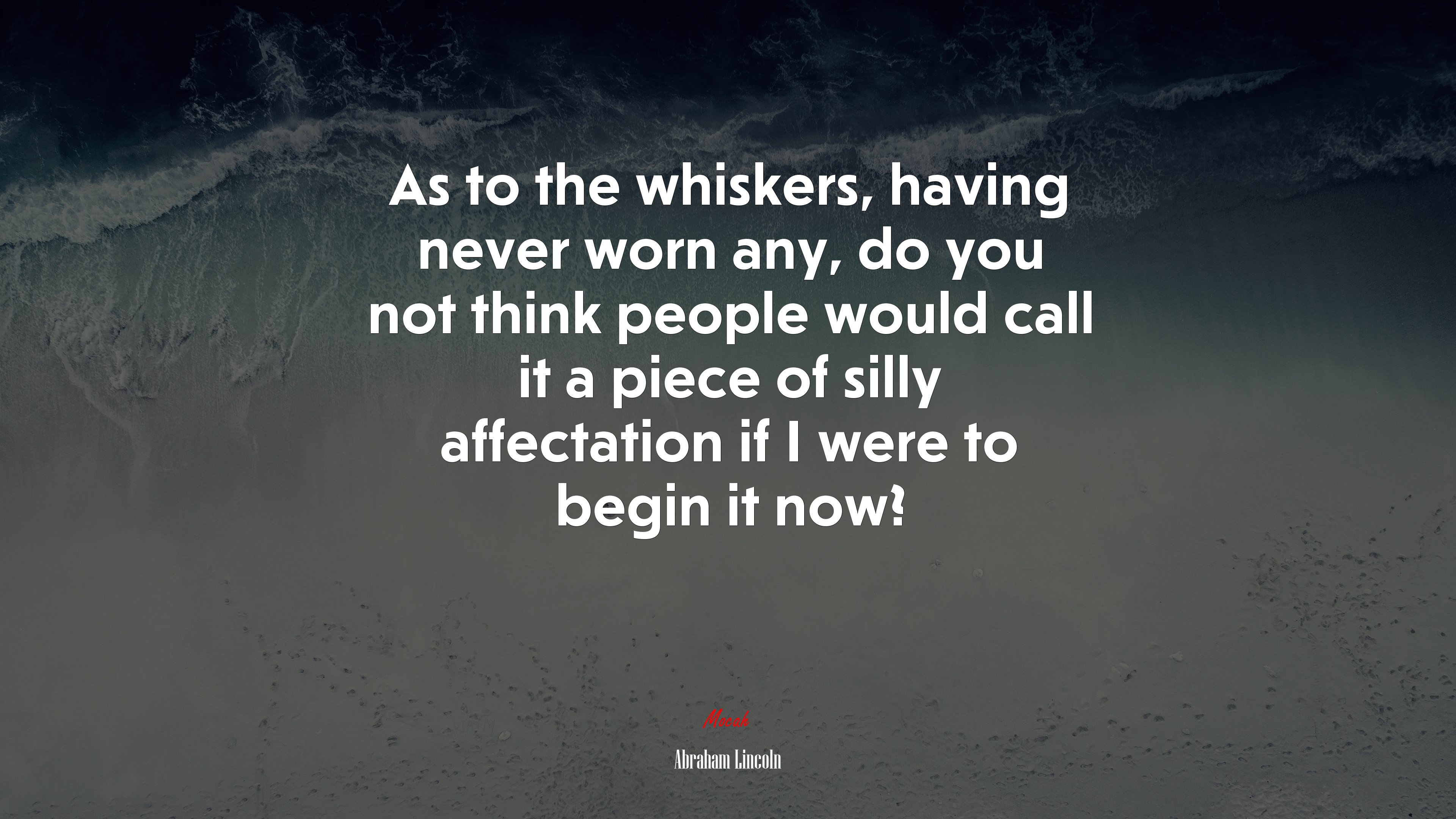 As to the whiskers, having never worn any, do you not think people would call it a piece of silly affectation if I were to begin it now? | Abraham Lincoln quote HD Wallpaper