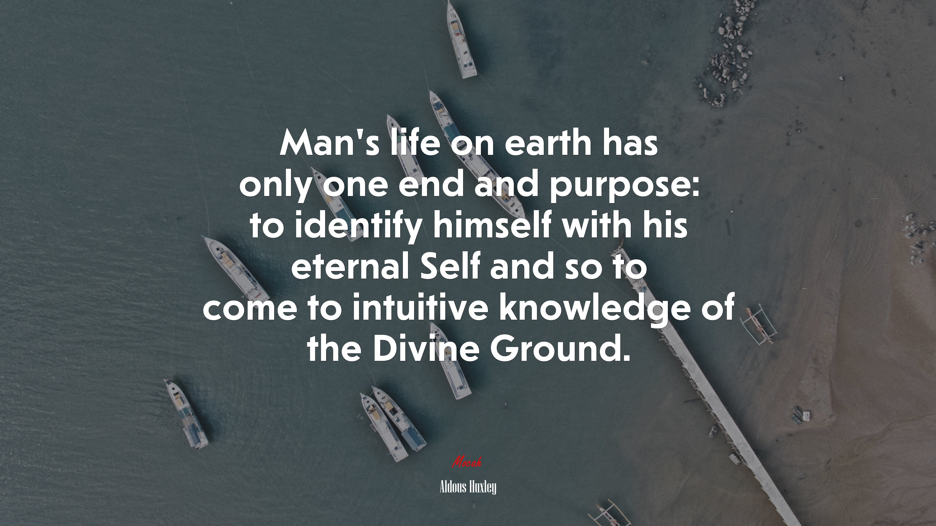 Man’s life on earth has only one end and purpose: to identify himself with his eternal Self and so to come to intuitive knowledge of the Divine Ground. | Aldous Huxley quote HD Wallpaper