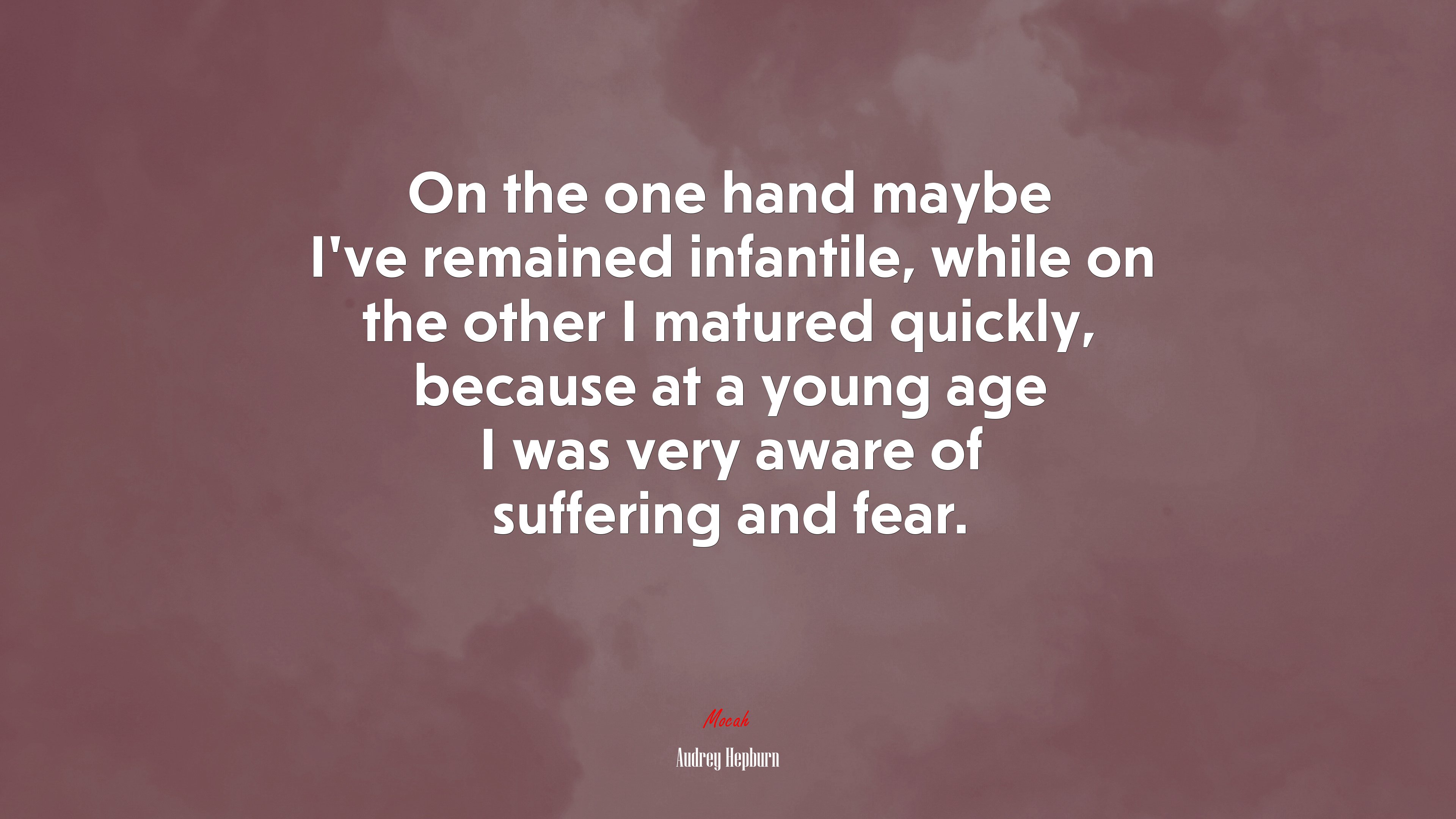 On the one hand maybe I’ve remained infantile, while on the other I matured quickly, because at a young age I was very aware of suffering and fear. | Audrey Hepburn quote HD Wallpaper