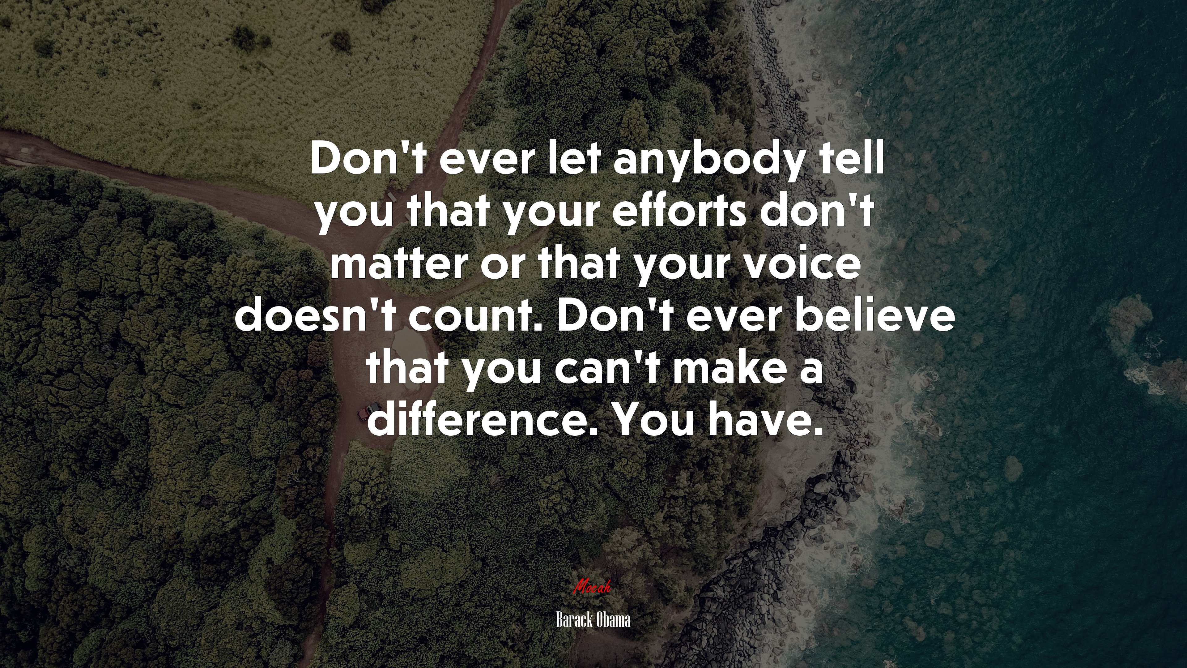 Don’t ever let anybody tell you that your efforts don’t matter or that your voice doesn’t count. Don’t ever believe that you can’t make a difference. You have. | Barack Obama quote HD Wallpaper