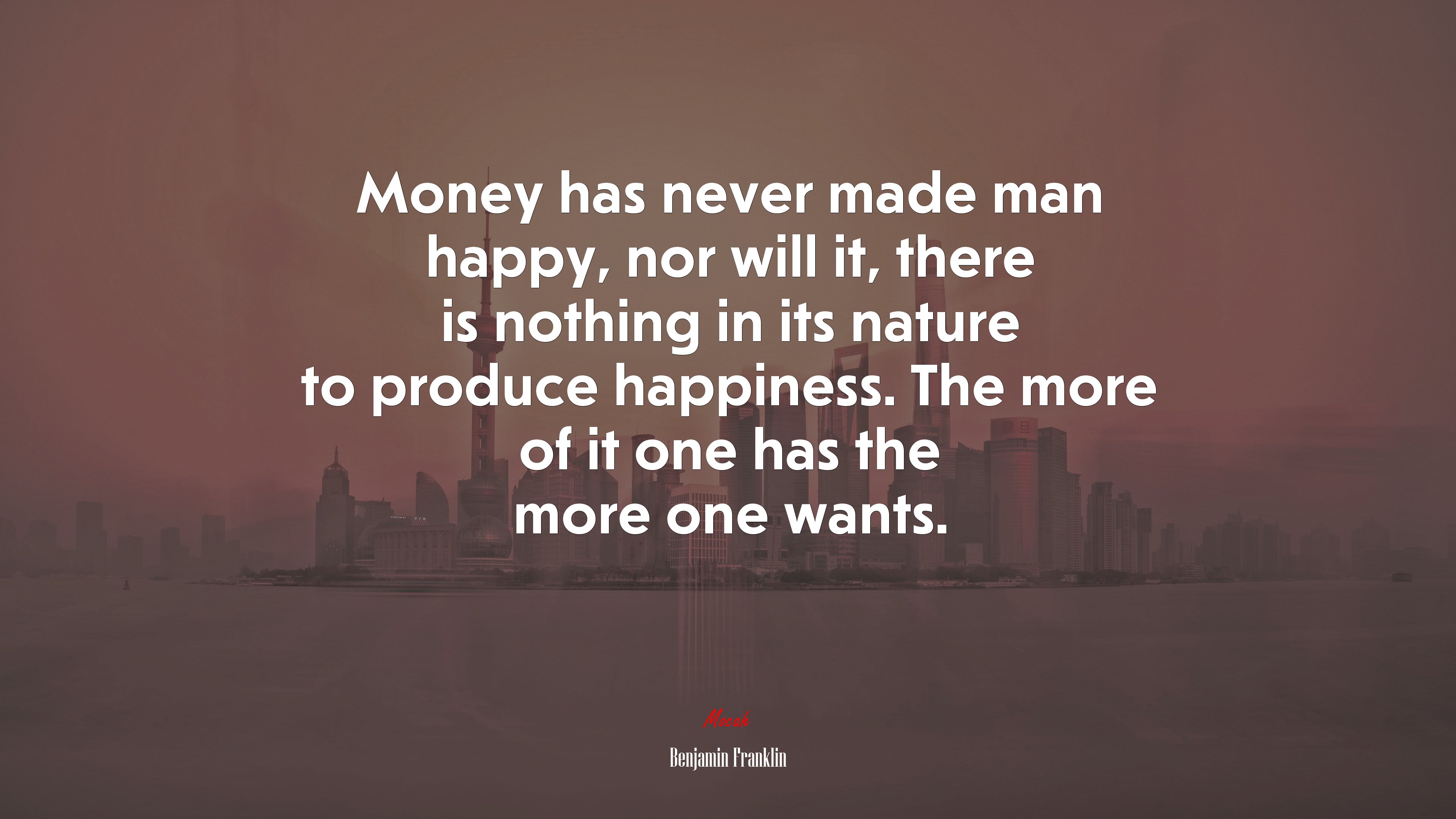Money has never made man happy, nor will it, there is nothing in its nature to produce happiness. The more of it one has the more one wants. | Benjamin Franklin quote HD Wallpaper