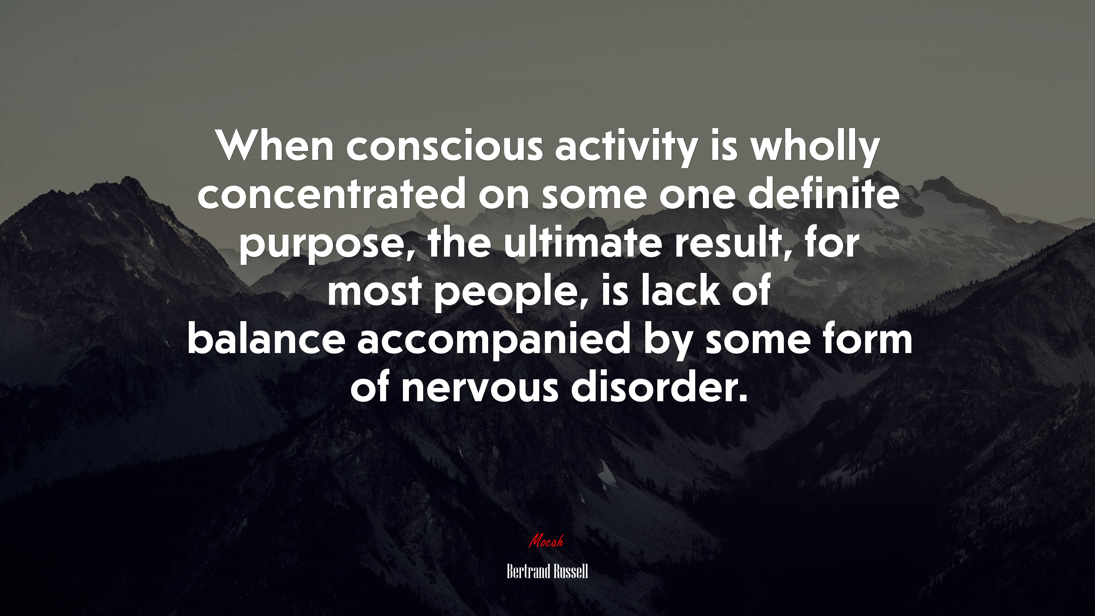 When conscious activity is wholly concentrated on some one definite purpose, the ultimate result, for most people, is lack of balance accompanied by some form of nervous disorder. | Bertrand Russell quote HD Wallpaper