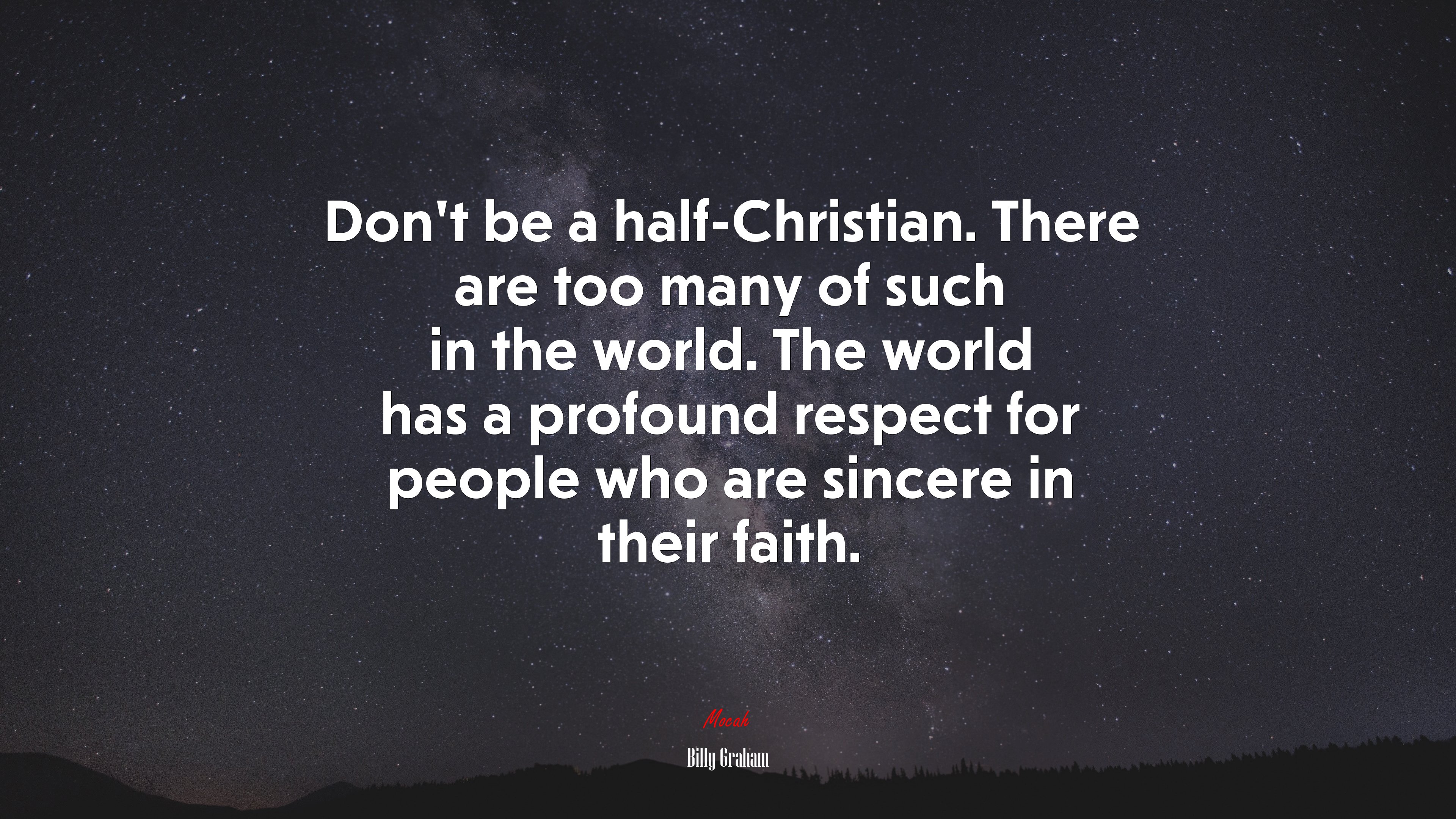 Don’t be a half-Christian. There are too many of such in the world. The world has a profound respect for people who are sincere in their faith. | Billy Graham quote HD Wallpaper