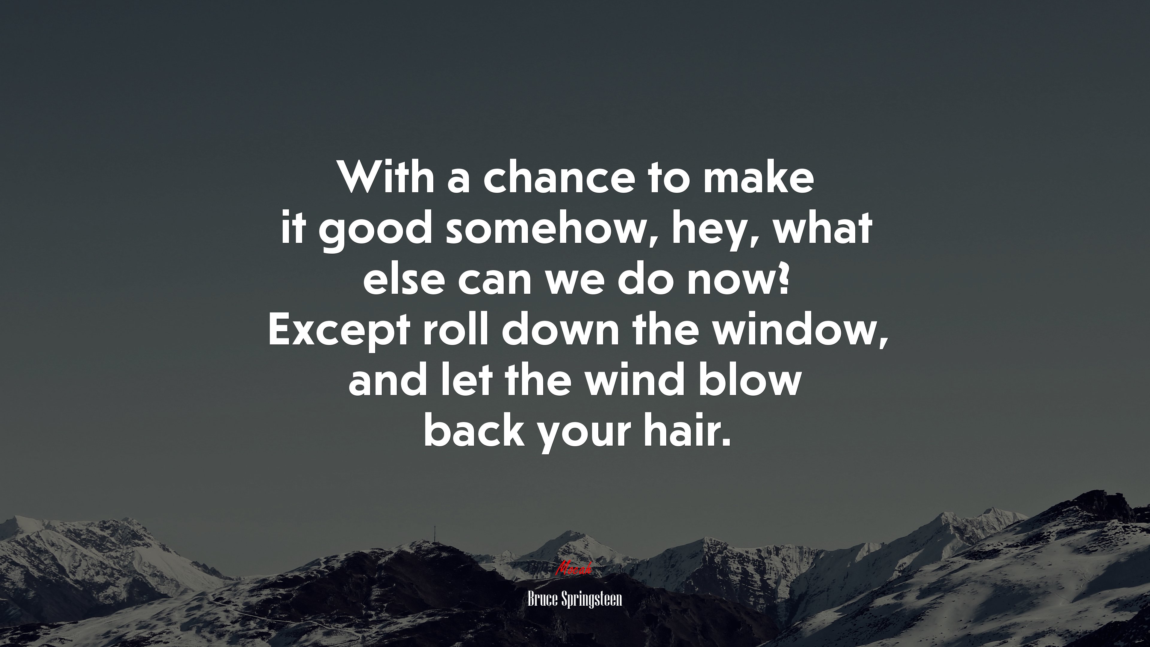 With a chance to make it good somehow, hey, what else can we do now? Except roll down the window, and let the wind blow back your hair. | Bruce Springsteen quote HD Wallpaper