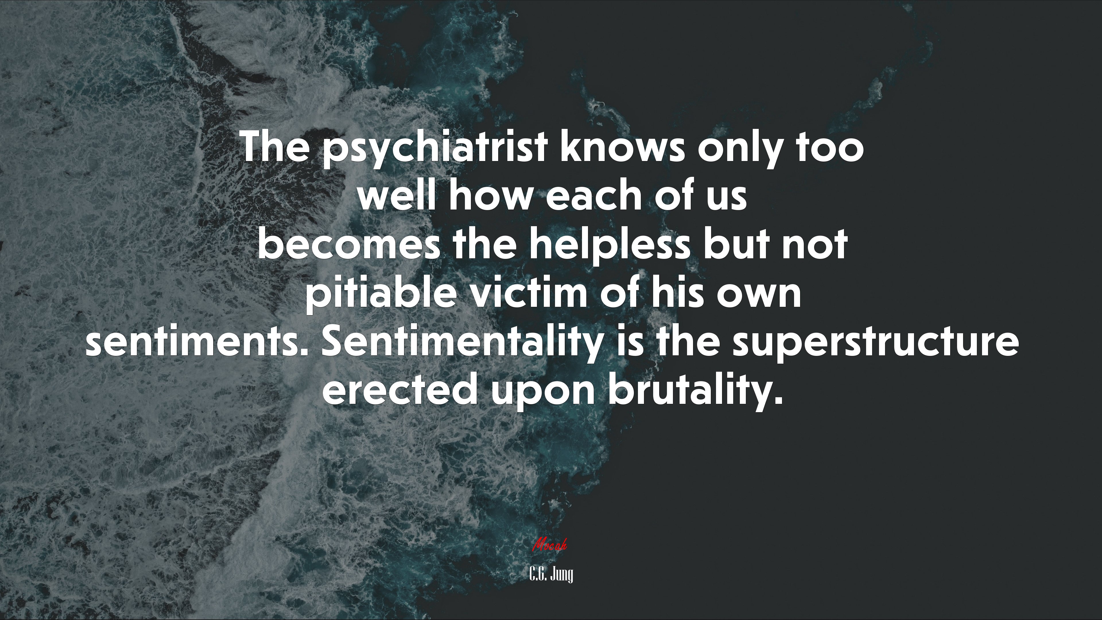 The psychiatrist knows only too well how each of us becomes the helpless but not pitiable victim of his own sentiments. Sentimentality is the superstructure erected upon brutality. | C.G. Jung quote HD Wallpaper