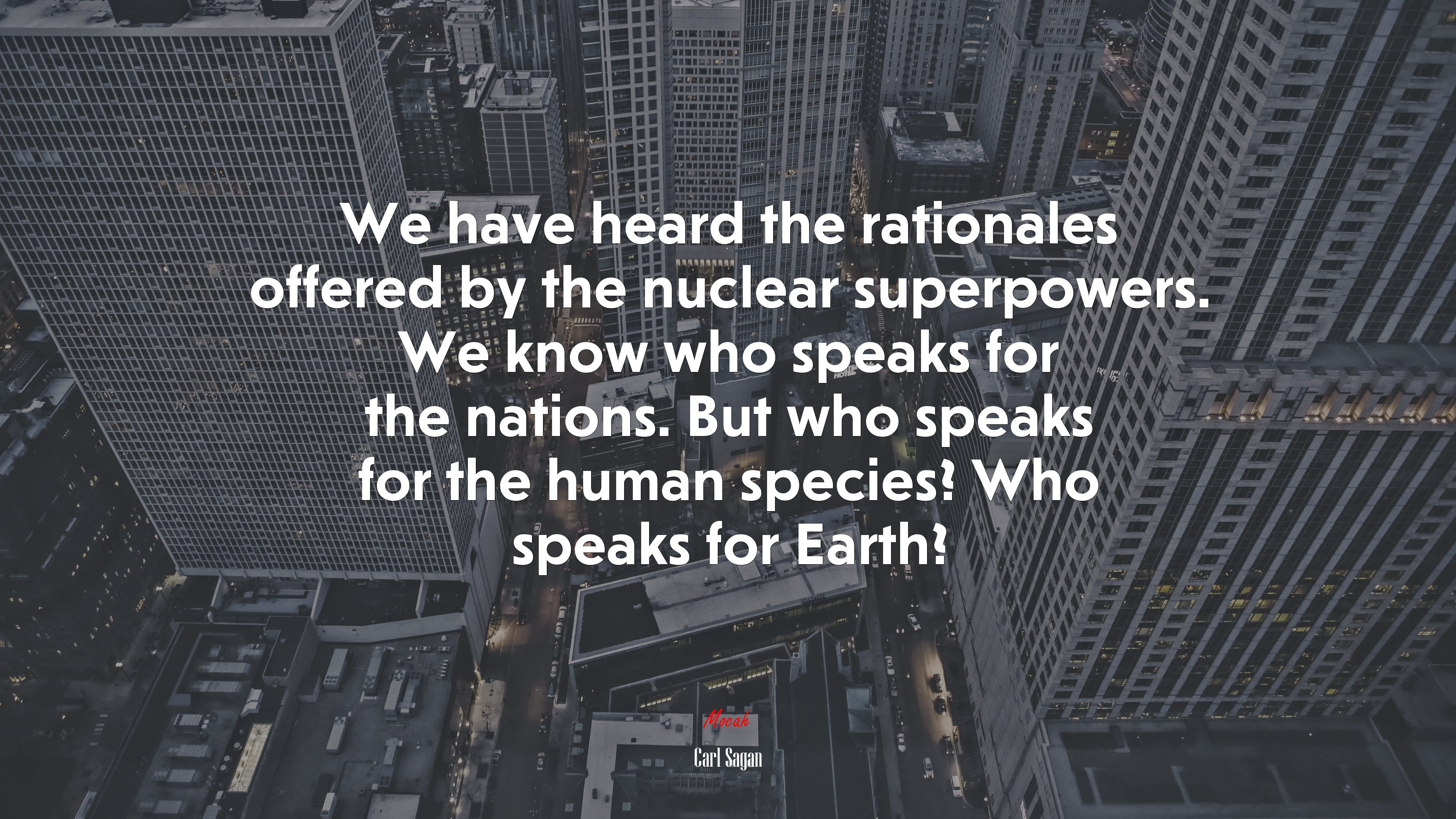 We have heard the rationales offered by the nuclear superpowers. We know who speaks for the nations. But who speaks for the human species? Who speaks for Earth? | Carl Sagan quote HD Wallpaper