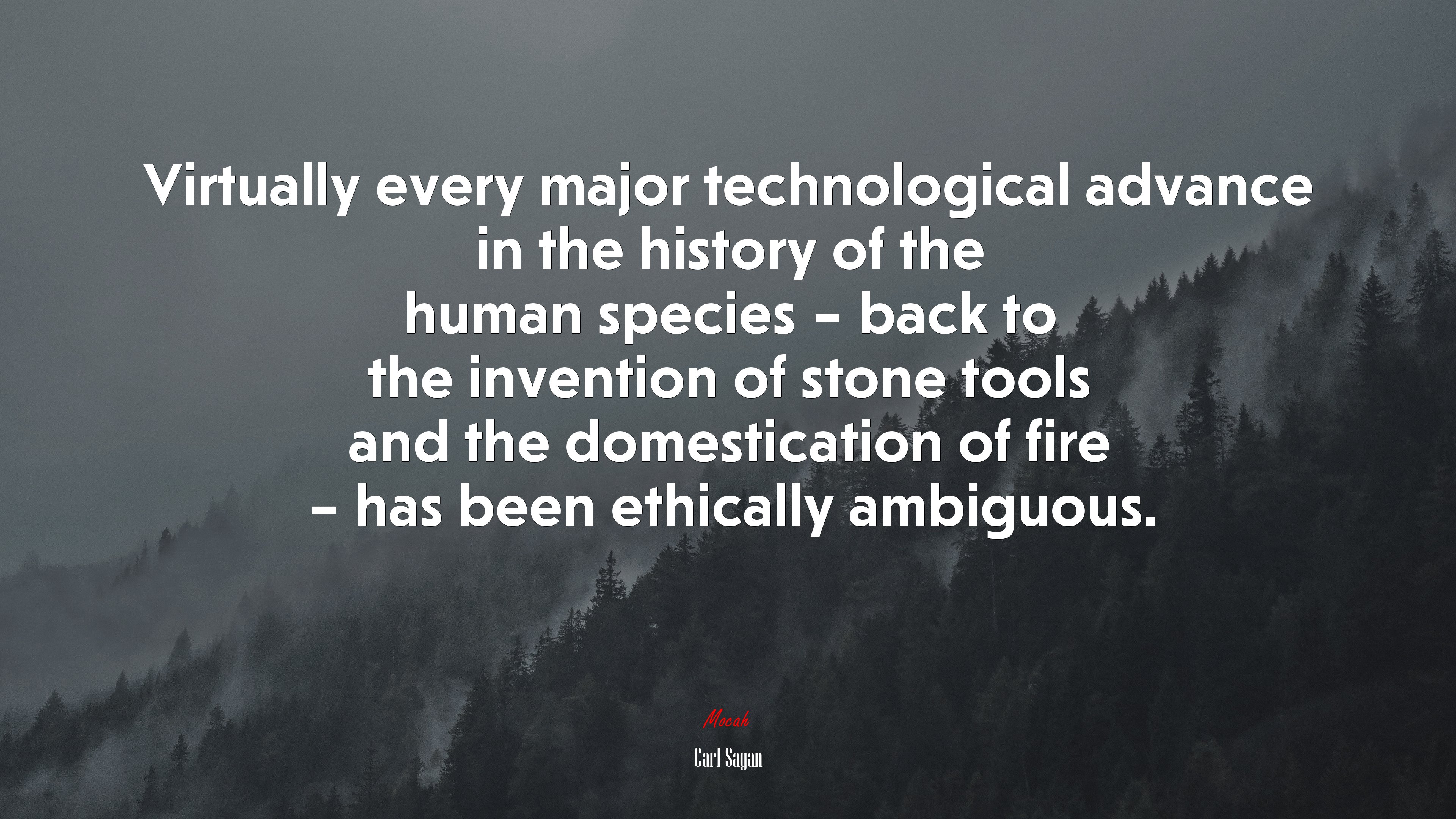 Virtually every major technological advance in the history of the human species – back to the invention of stone tools and the domestication of fire – has been ethically ambiguous. | Carl Sagan quote HD Wallpaper