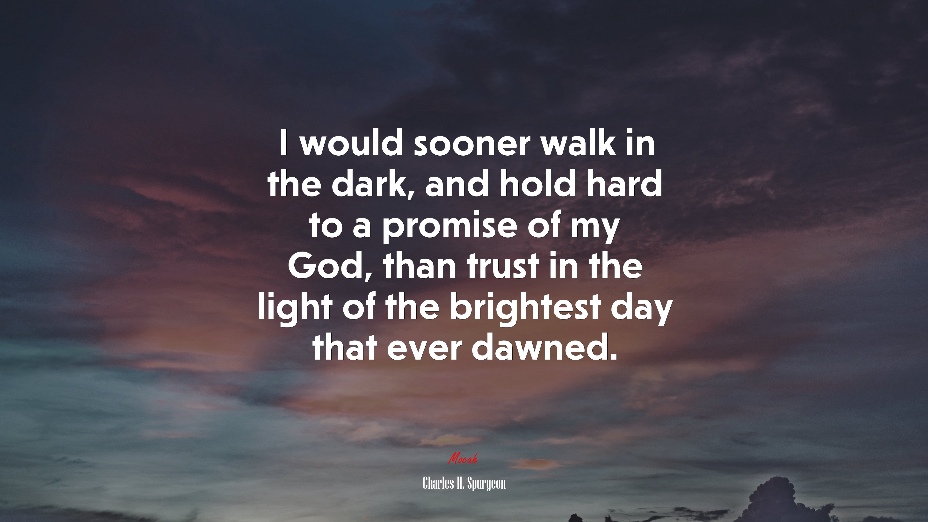 I would sooner walk in the dark, and hold hard to a promise of my God, than trust in the light of the brightest day that ever dawned. | Charles H. Spurgeon quote HD Wallpaper