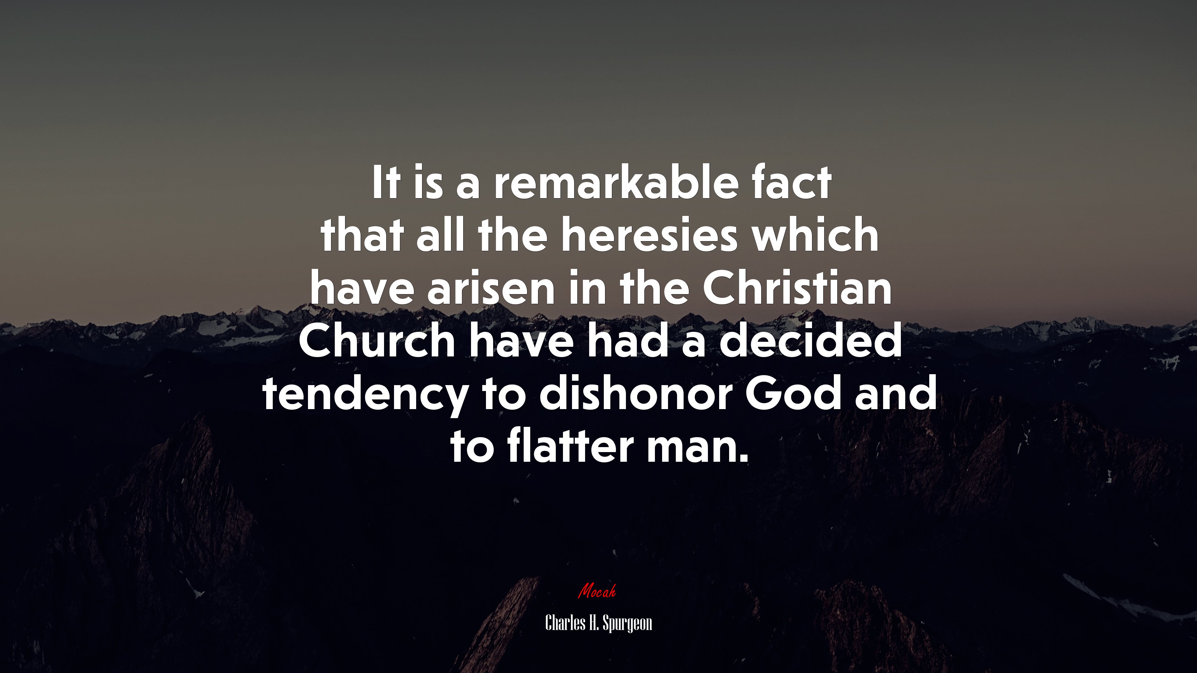It is a remarkable fact that all the heresies which have arisen in the Christian Church have had a decided tendency to dishonor God and to flatter man. | Charles H. Spurgeon quote HD Wallpaper