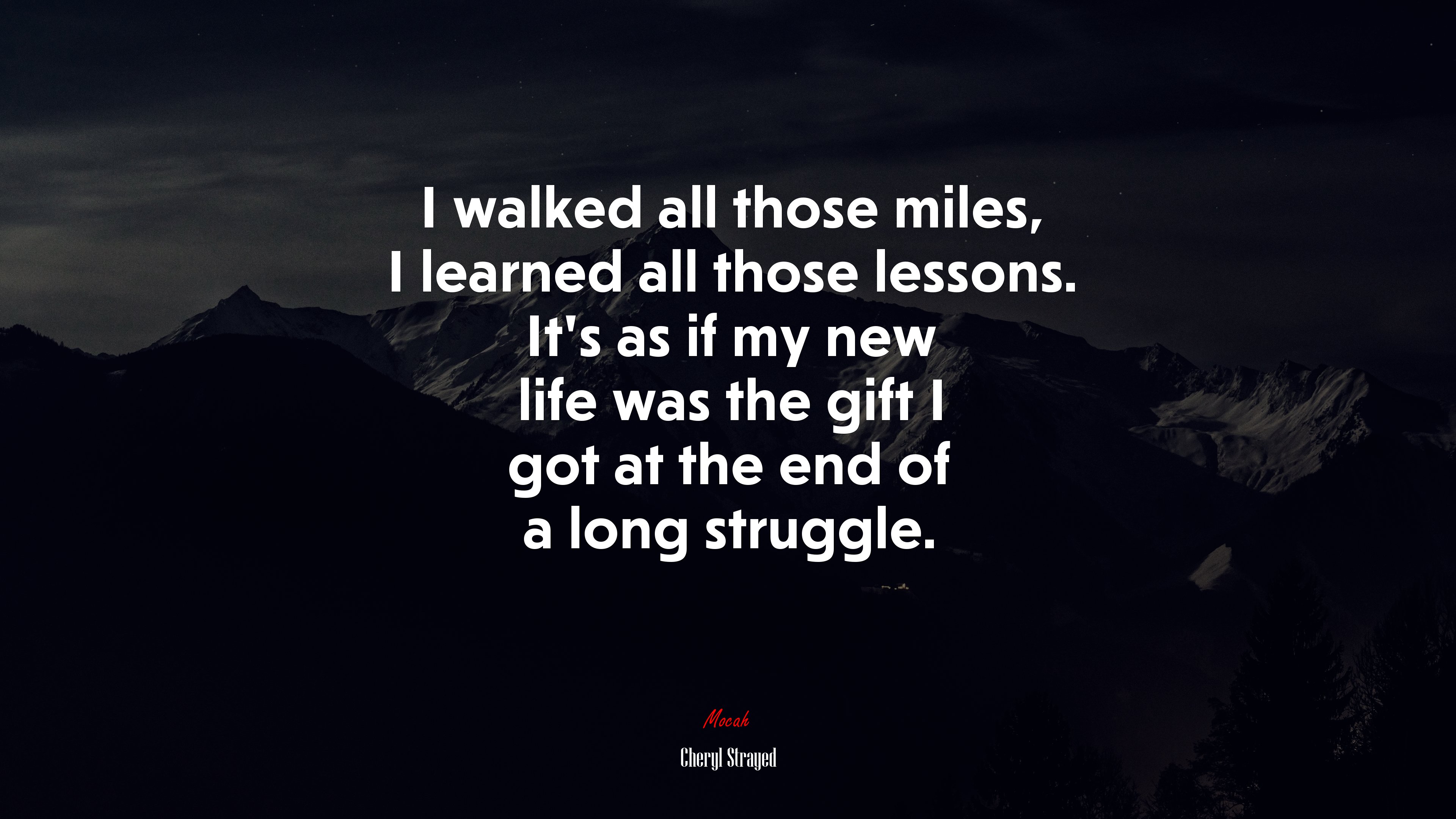 I walked all those miles, I learned all those lessons. It’s as if my new life was the gift I got at the end of a long struggle. | Cheryl Strayed quote HD Wallpaper