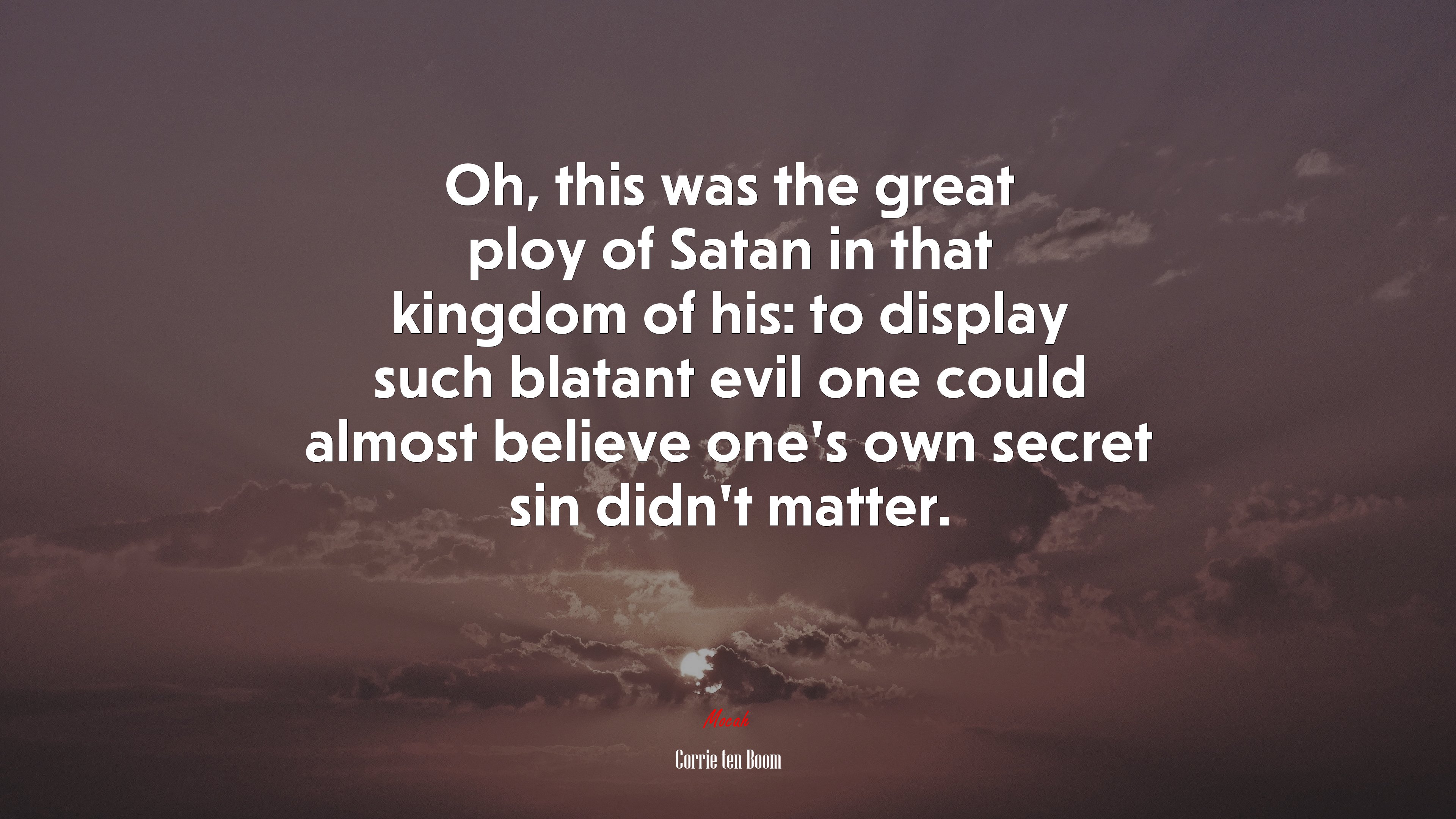 Oh, this was the great ploy of Satan in that kingdom of his: to display such blatant evil one could almost believe one’s own secret sin didn’t matter. | Corrie ten Boom quote HD Wallpaper