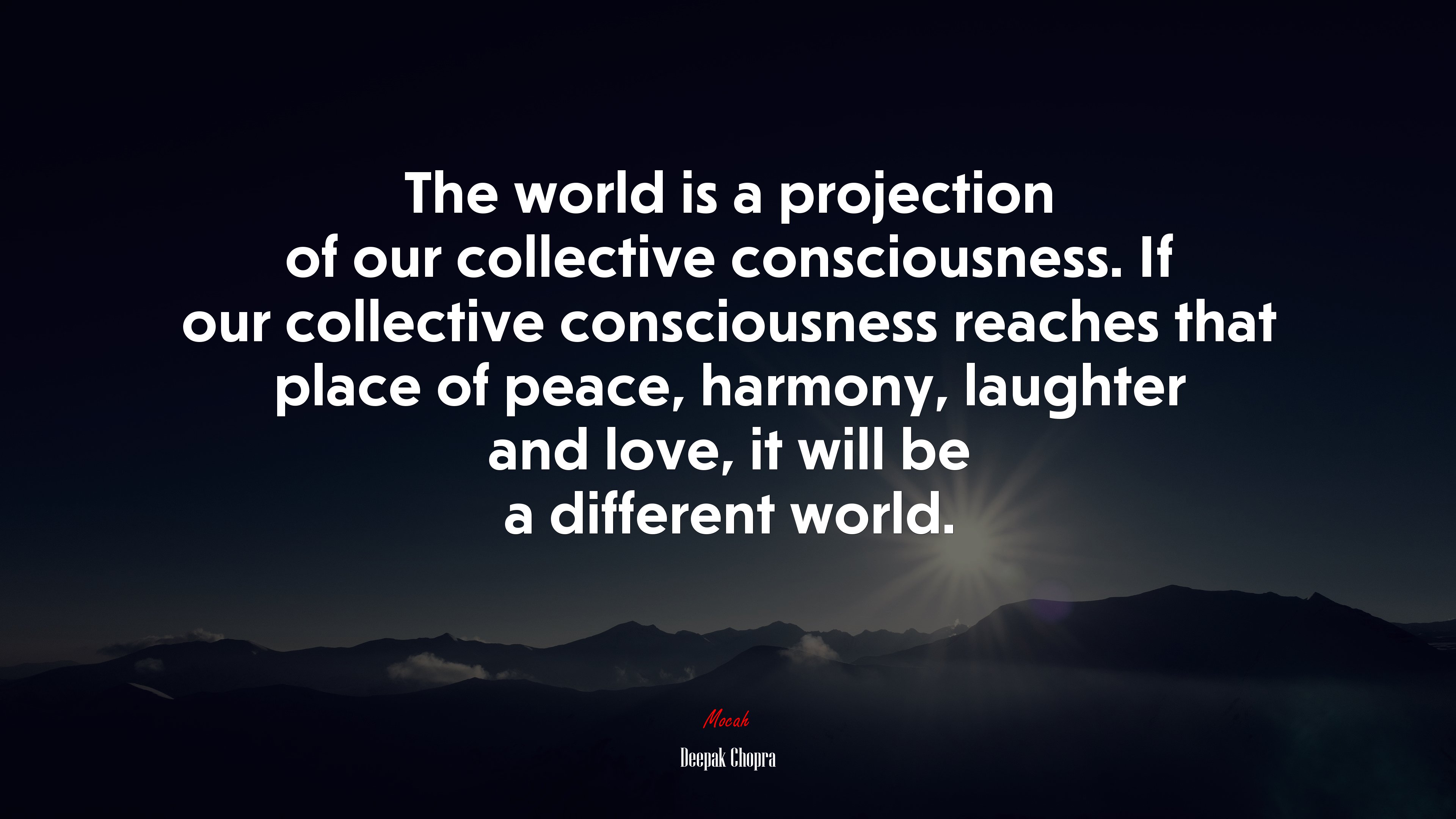 The world is a projection of our collective consciousness. If our collective consciousness reaches that place of peace, harmony, laughter and love, it will be a different world. | Deepak Chopra quote HD Wallpaper