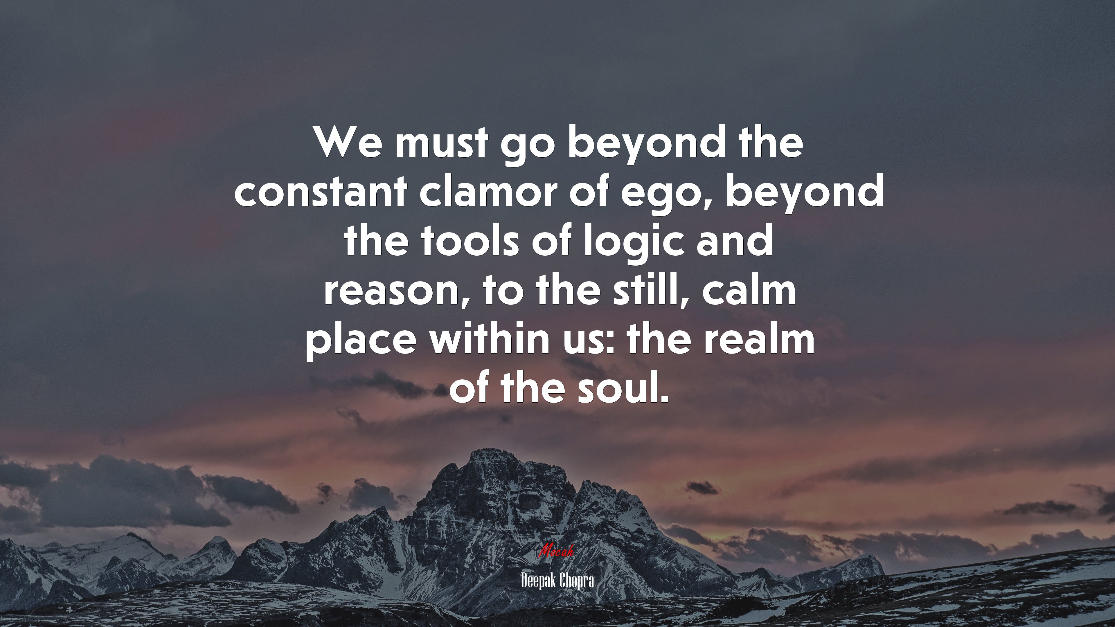 We must go beyond the constant clamor of ego, beyond the tools of logic and reason, to the still, calm place within us: the realm of the soul. | Deepak Chopra quote HD Wallpaper