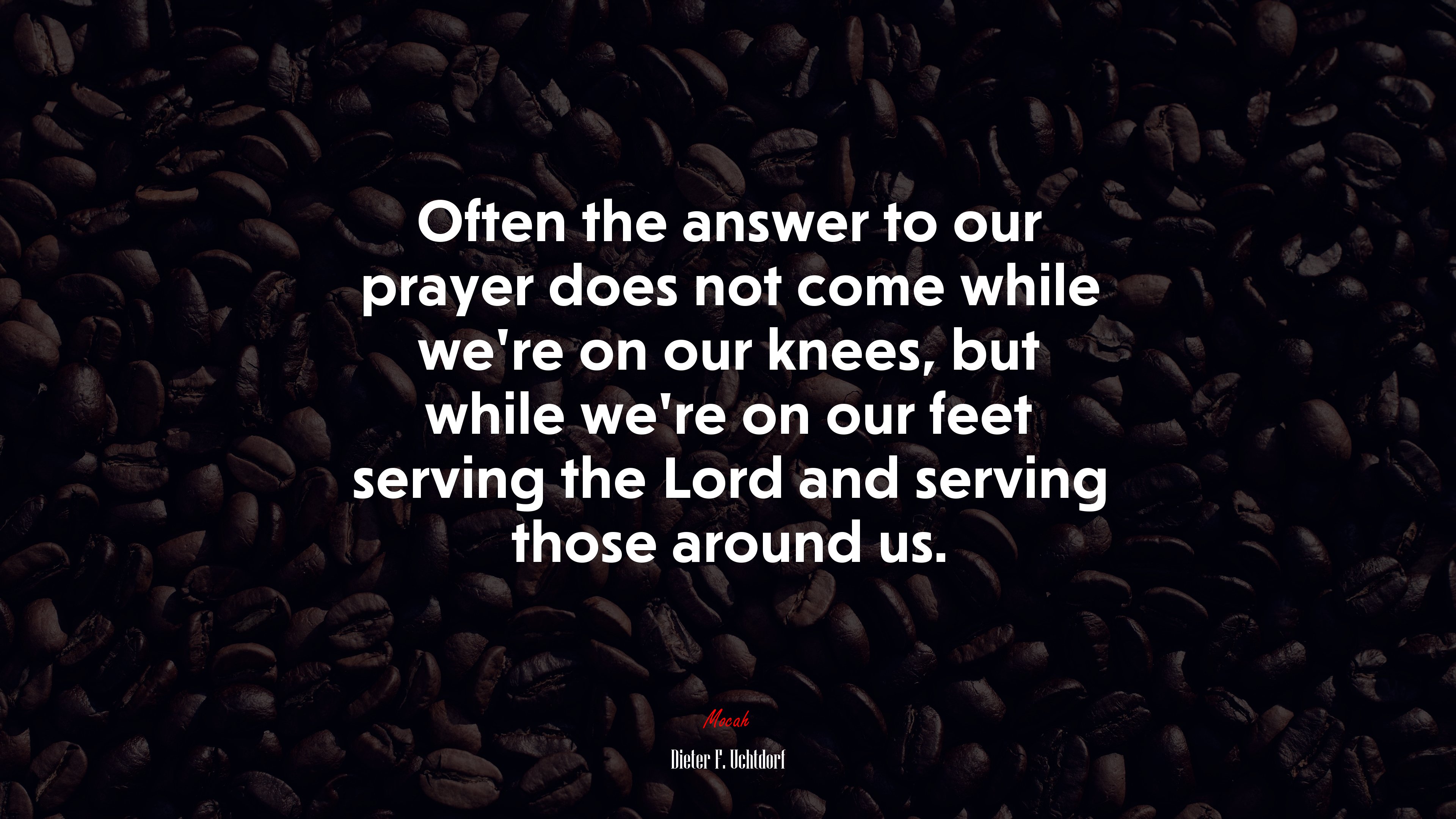 Often the answer to our prayer does not come while we’re on our knees, but while we’re on our feet serving the Lord and serving those around us. | Dieter F. Uchtdorf quote HD Wallpaper
