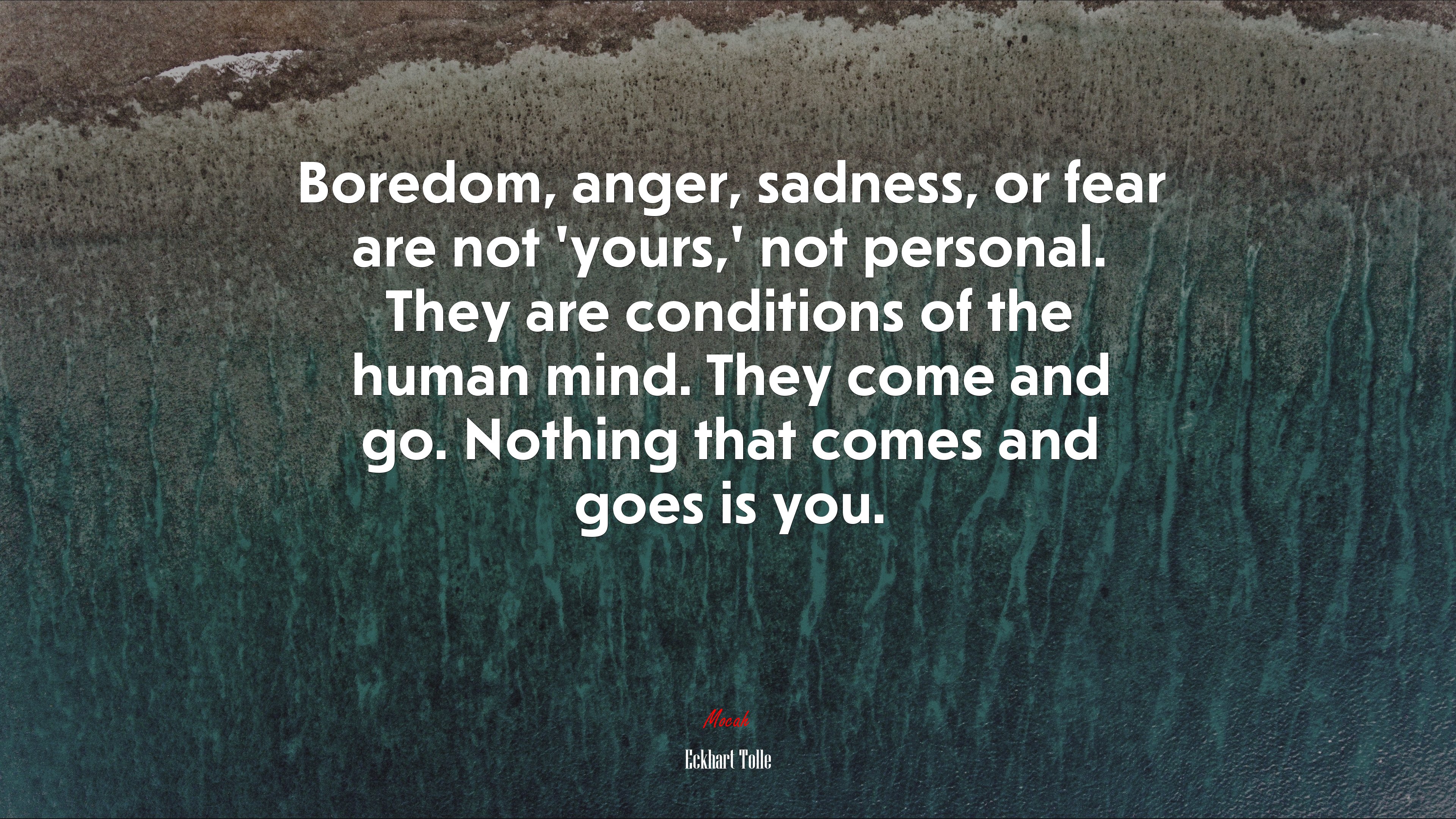 Boredom, anger, sadness, or fear are not ‘yours,’ not personal. They are conditions of the human mind. They come and go. Nothing that comes and goes is you. | Eckhart Tolle quote HD Wallpaper