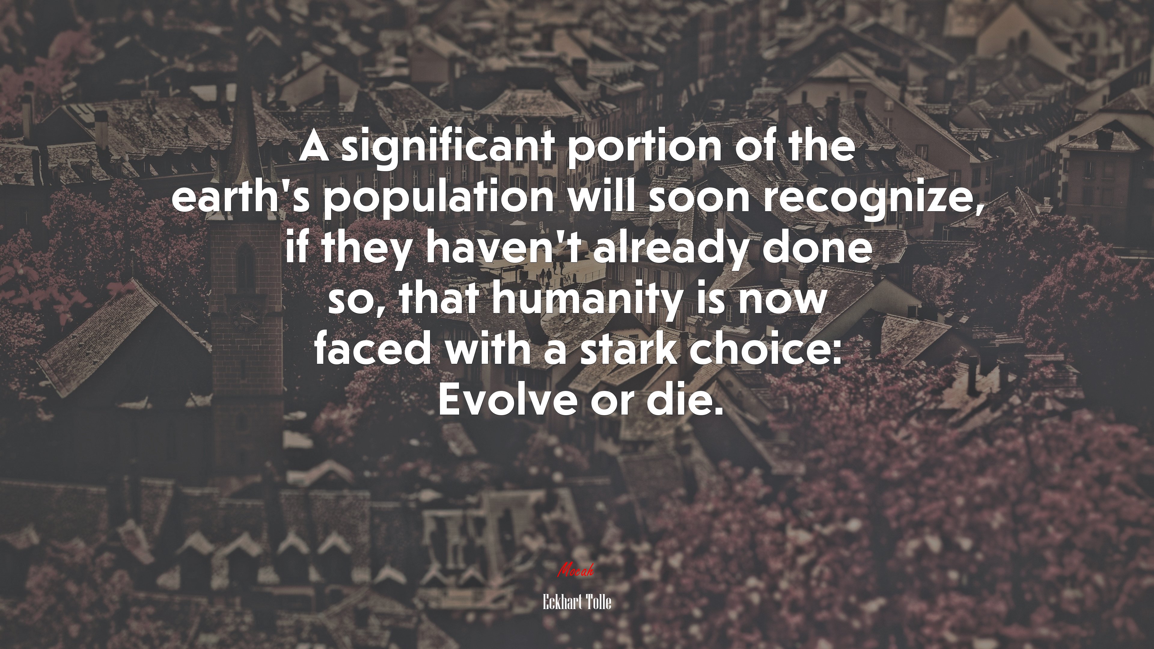 A significant portion of the earth’s population will soon recognize, if they haven’t already done so, that humanity is now faced with a stark choice: Evolve or die. | Eckhart Tolle quote HD Wallpaper