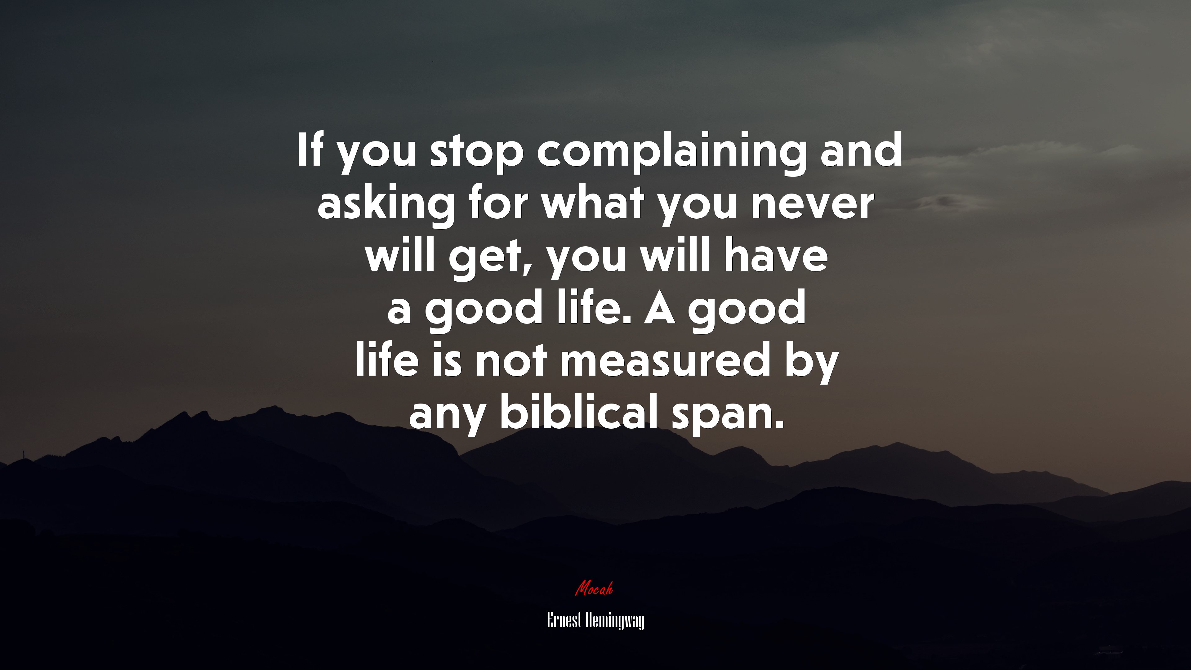 If you stop complaining and asking for what you never will get, you will have a good life. A good life is not measured by any biblical span. | Ernest Hemingway quote HD Wallpaper