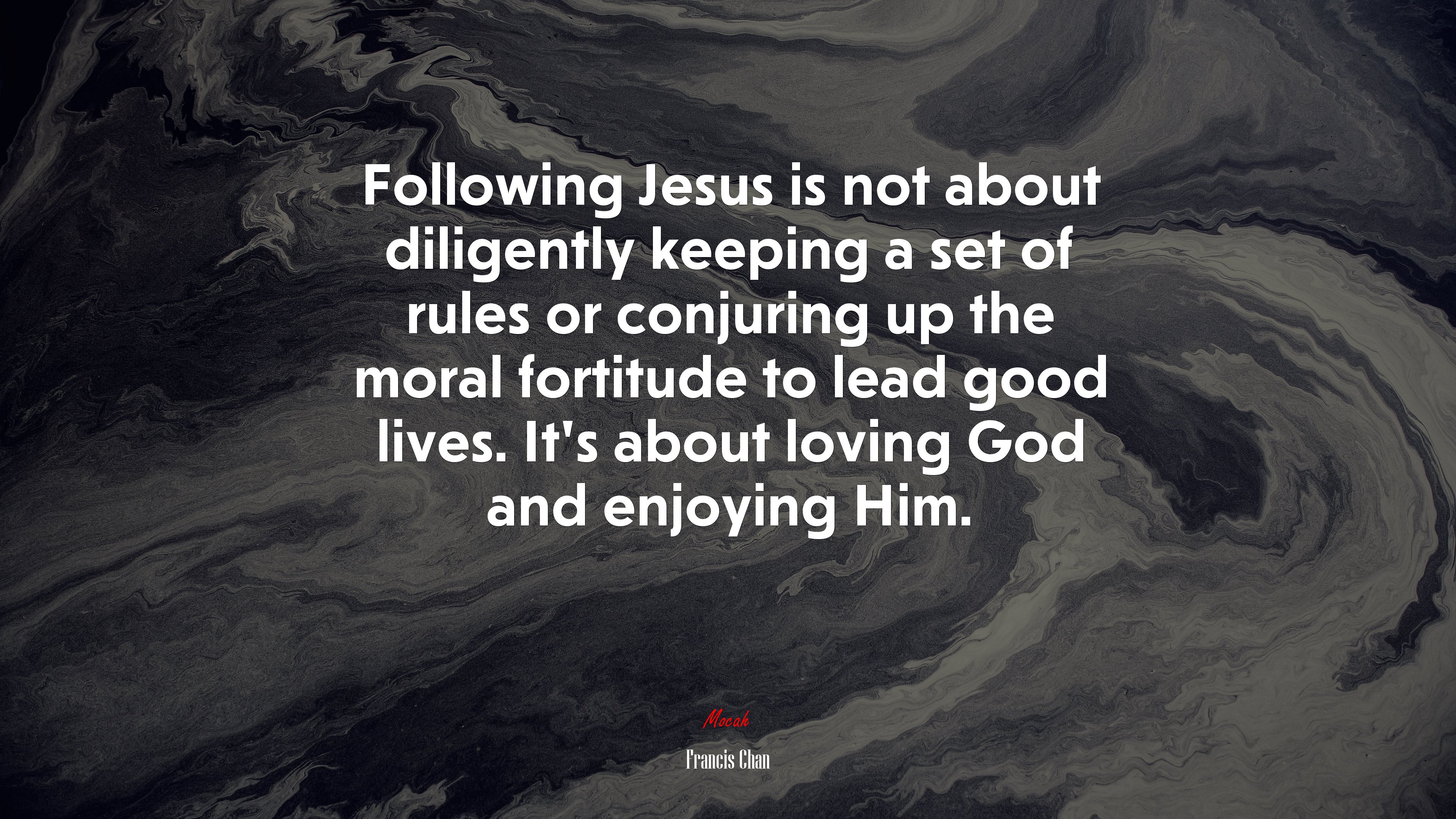 Following Jesus is not about diligently keeping a set of rules or conjuring up the moral fortitude to lead good lives. It’s about loving God and enjoying Him. | Francis Chan quote HD Wallpaper