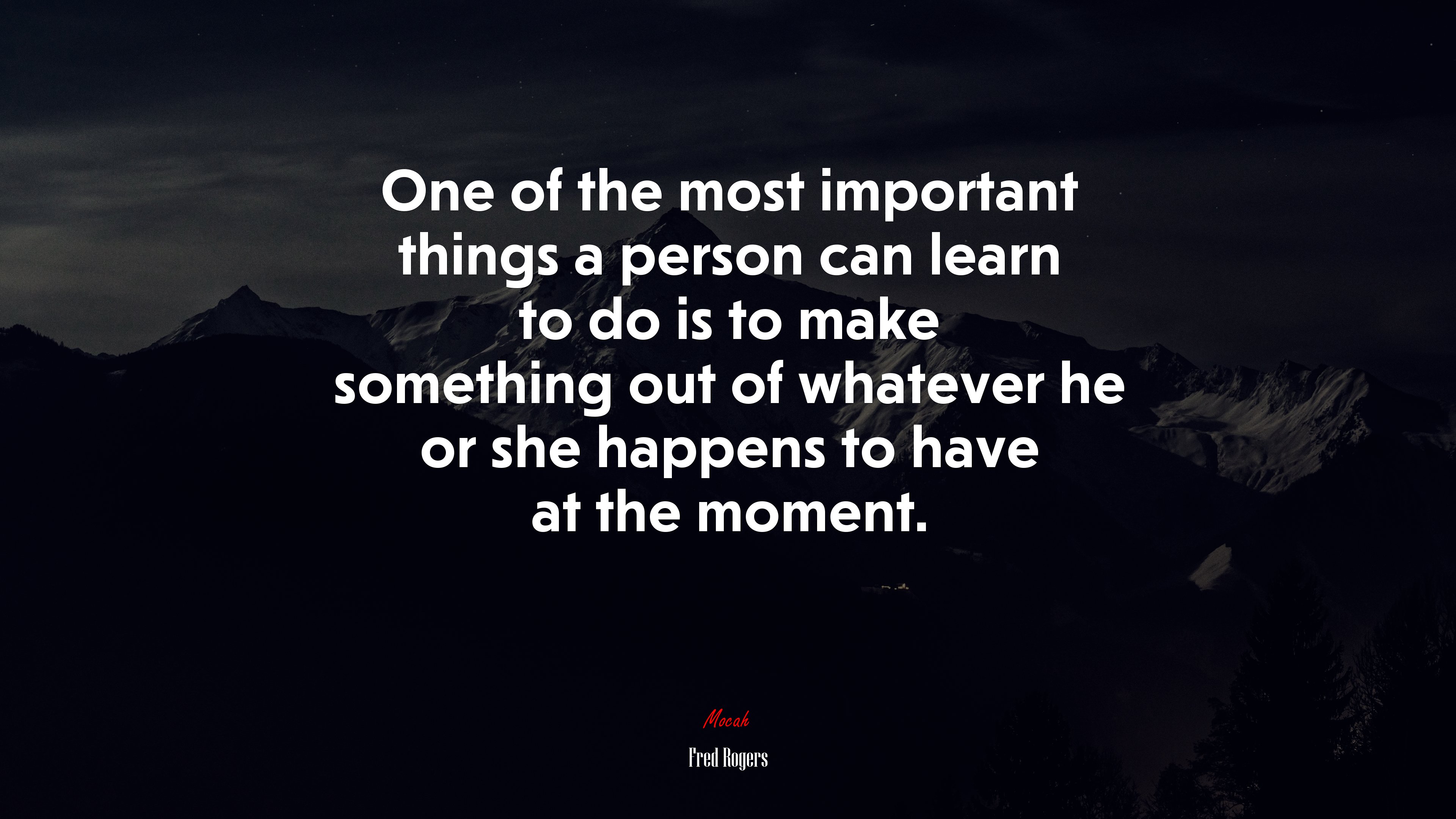 One of the most important things a person can learn to do is to make something out of whatever he or she happens to have at the moment. | Fred Rogers quote HD Wallpaper