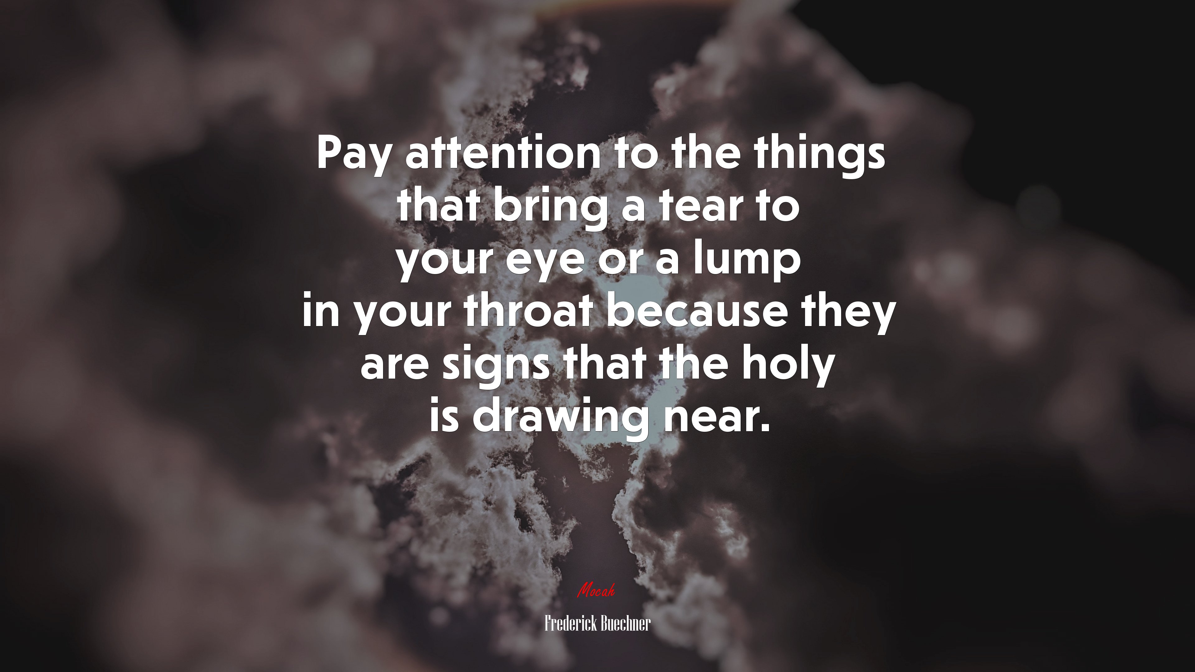 Pay attention to the things that bring a tear to your eye or a lump in your throat because they are signs that the holy is drawing near. | Frederick Buechner quote HD Wallpaper