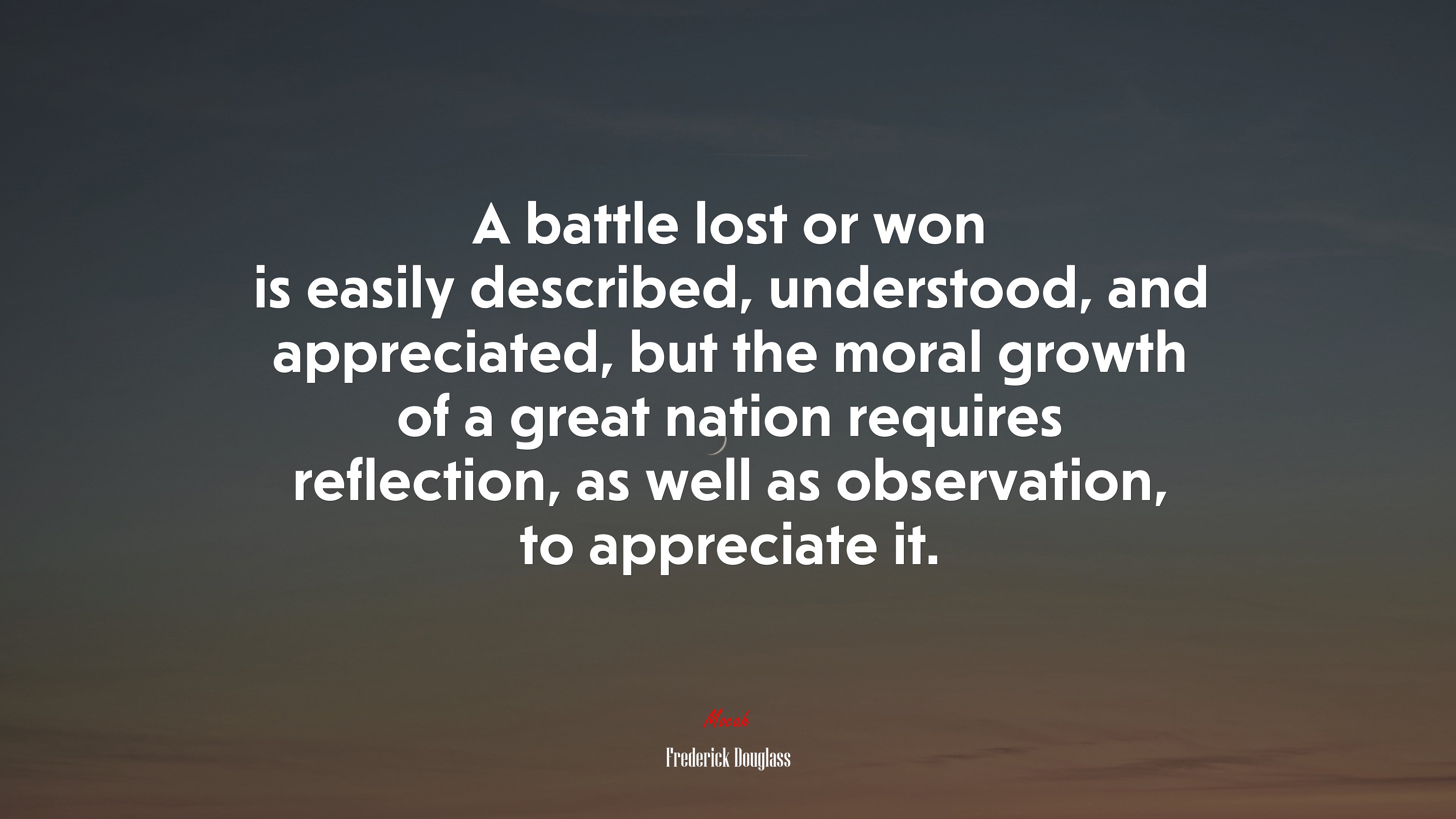 A battle lost or won is easily described, understood, and appreciated, but the moral growth of a great nation requires reflection, as well as observation, to appreciate it. | Frederick Douglass quote HD Wallpaper