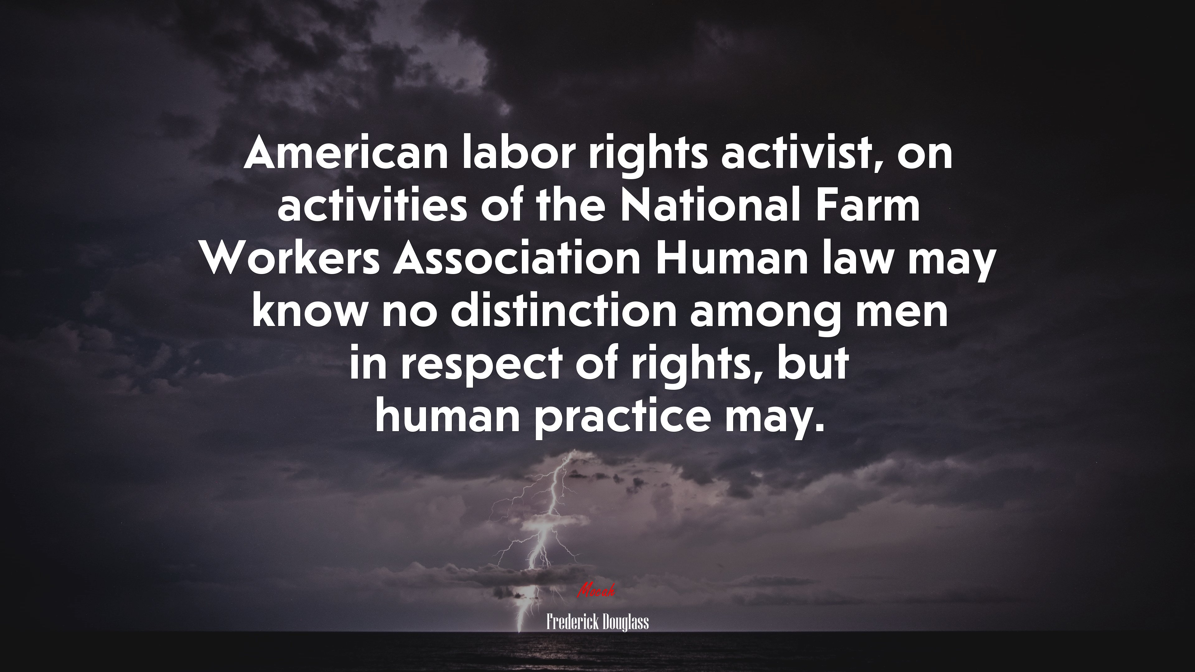 American labor rights activist, on activities of the National Farm Workers Association Human law may know no distinction among men in respect of rights, but human practice may. | Frederick Douglass quote HD Wallpaper