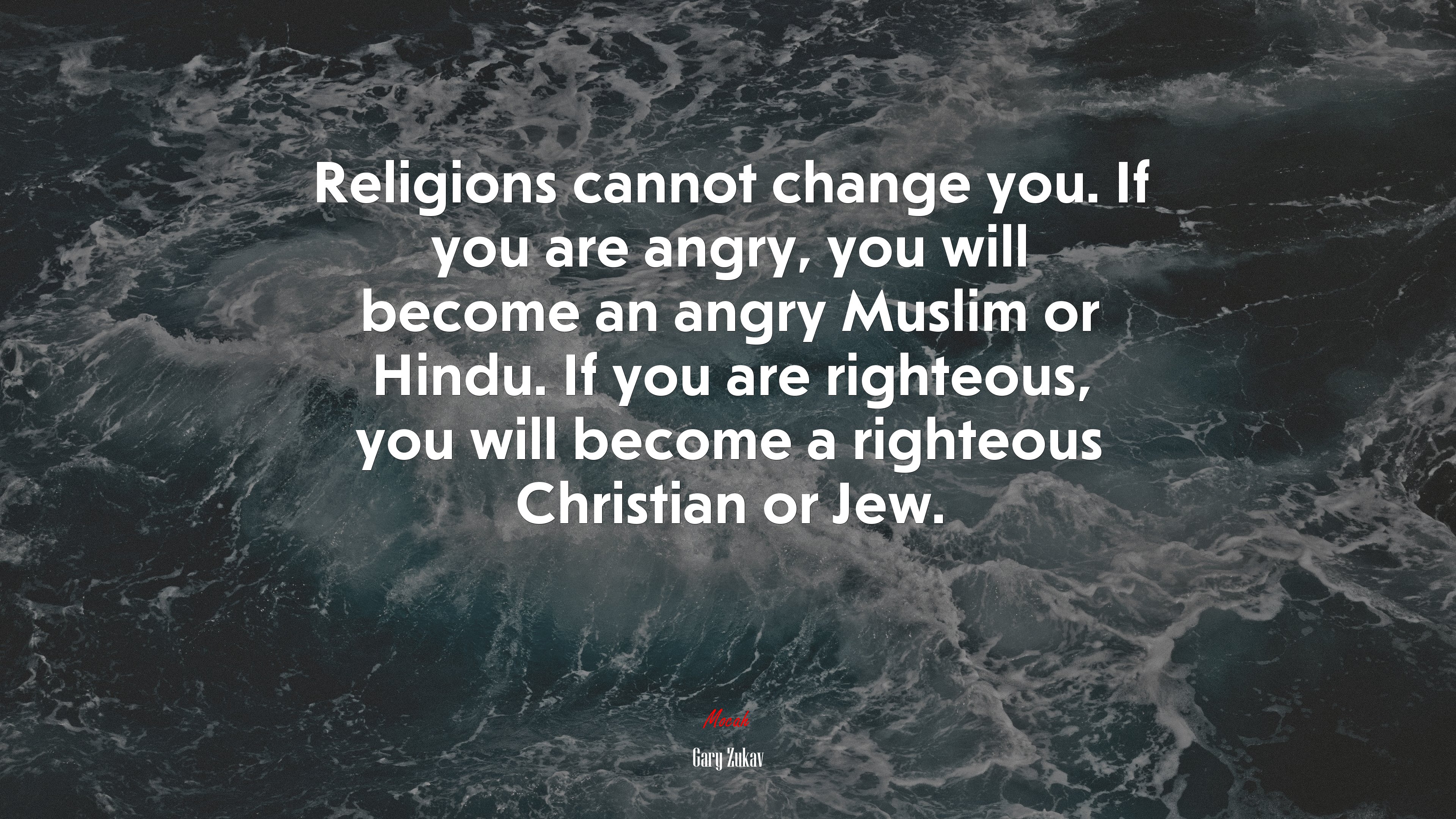 Religions cannot change you. If you are angry, you will become an angry Muslim or Hindu. If you are righteous, you will become a righteous Christian or Jew. | Gary Zukav quote HD Wallpaper