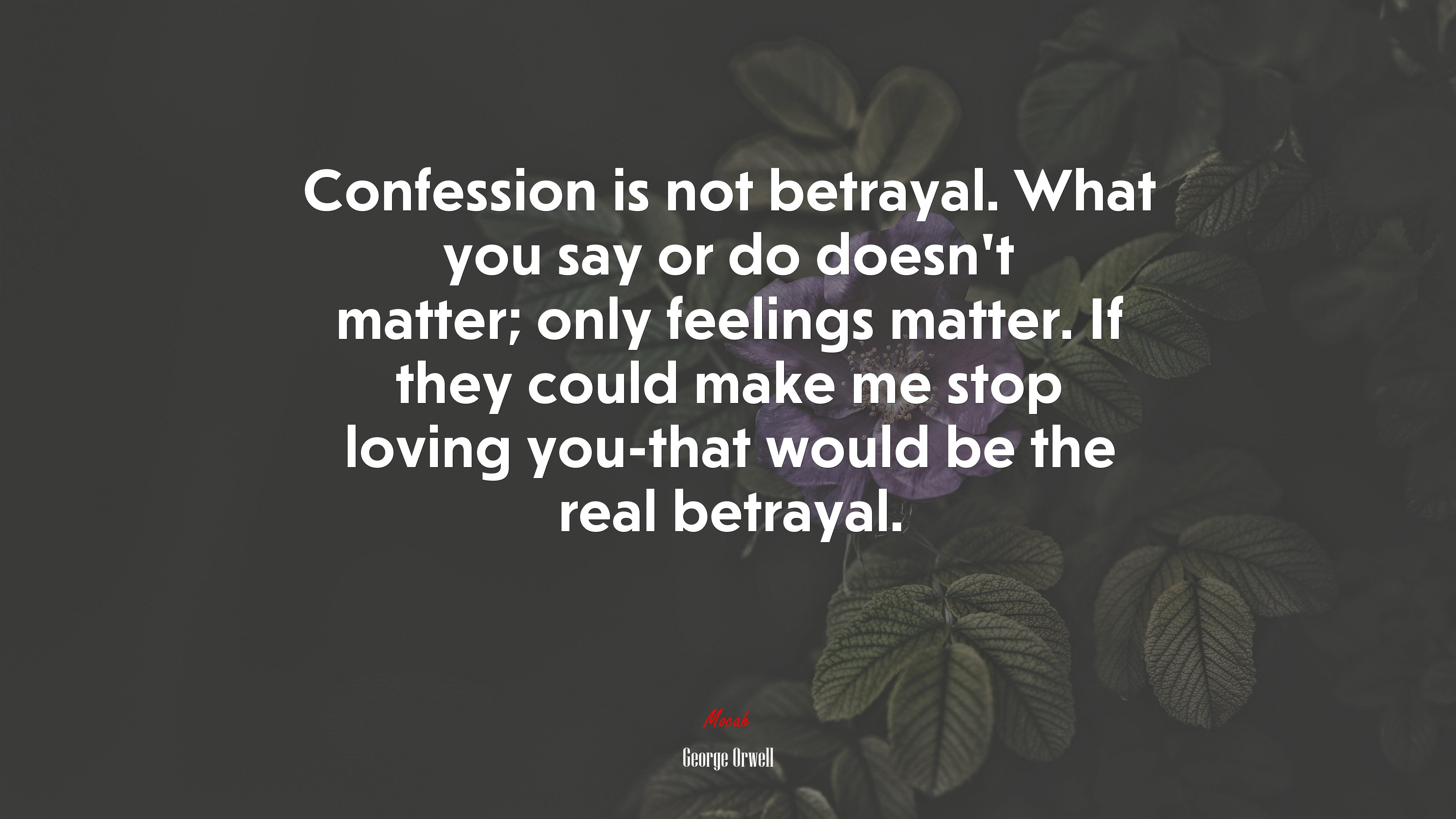 Confession is not betrayal. What you say or do doesn’t matter; only feelings matter. If they could make me stop loving you-that would be the real betrayal. | George Orwell quote HD Wallpaper
