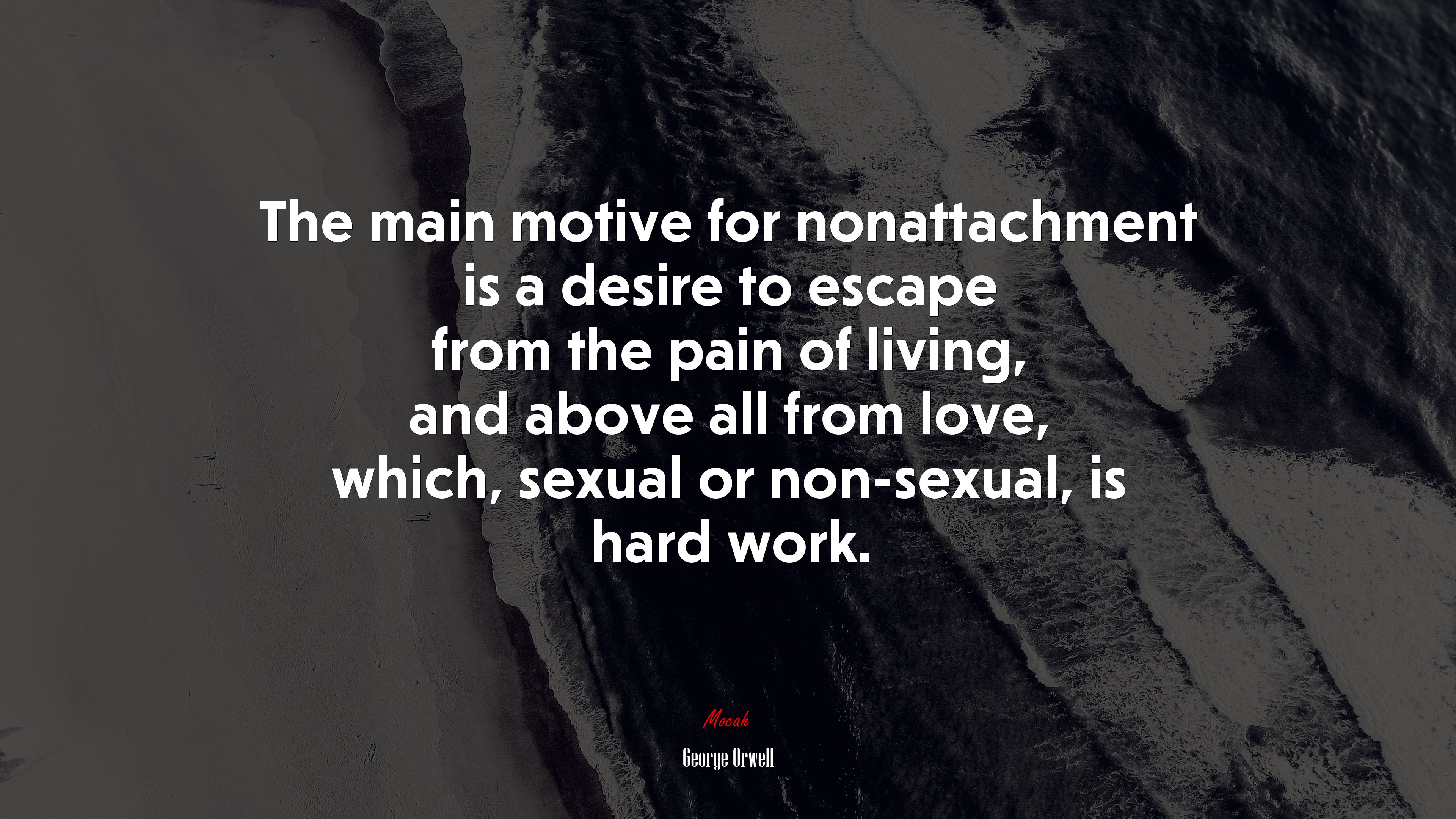 The main motive for nonattachment is a desire to escape from the pain of living, and above all from love, which, sexual or non-sexual, is hard work. | George Orwell quote HD Wallpaper