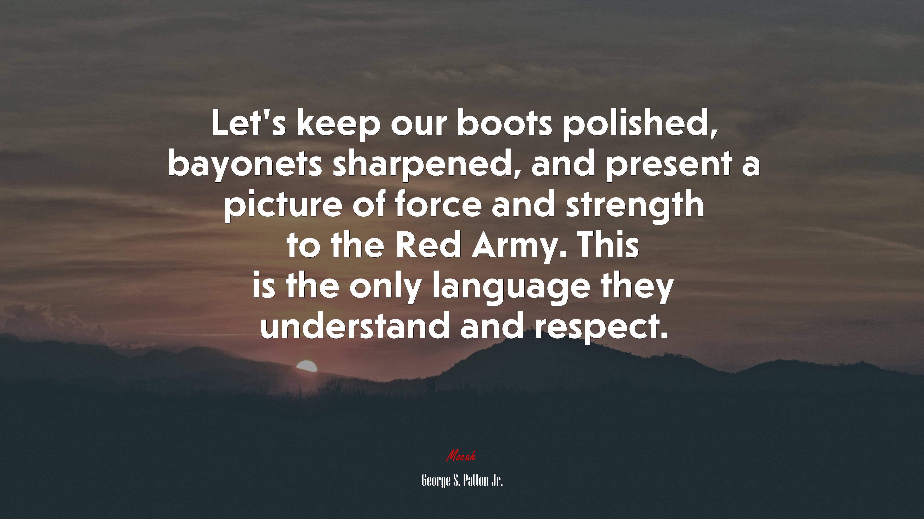 Let’s keep our boots polished, bayonets sharpened, and present a picture of force and strength to the Red Army. This is the only language they understand and respect. | George S. Patton Jr. quote HD Wallpaper