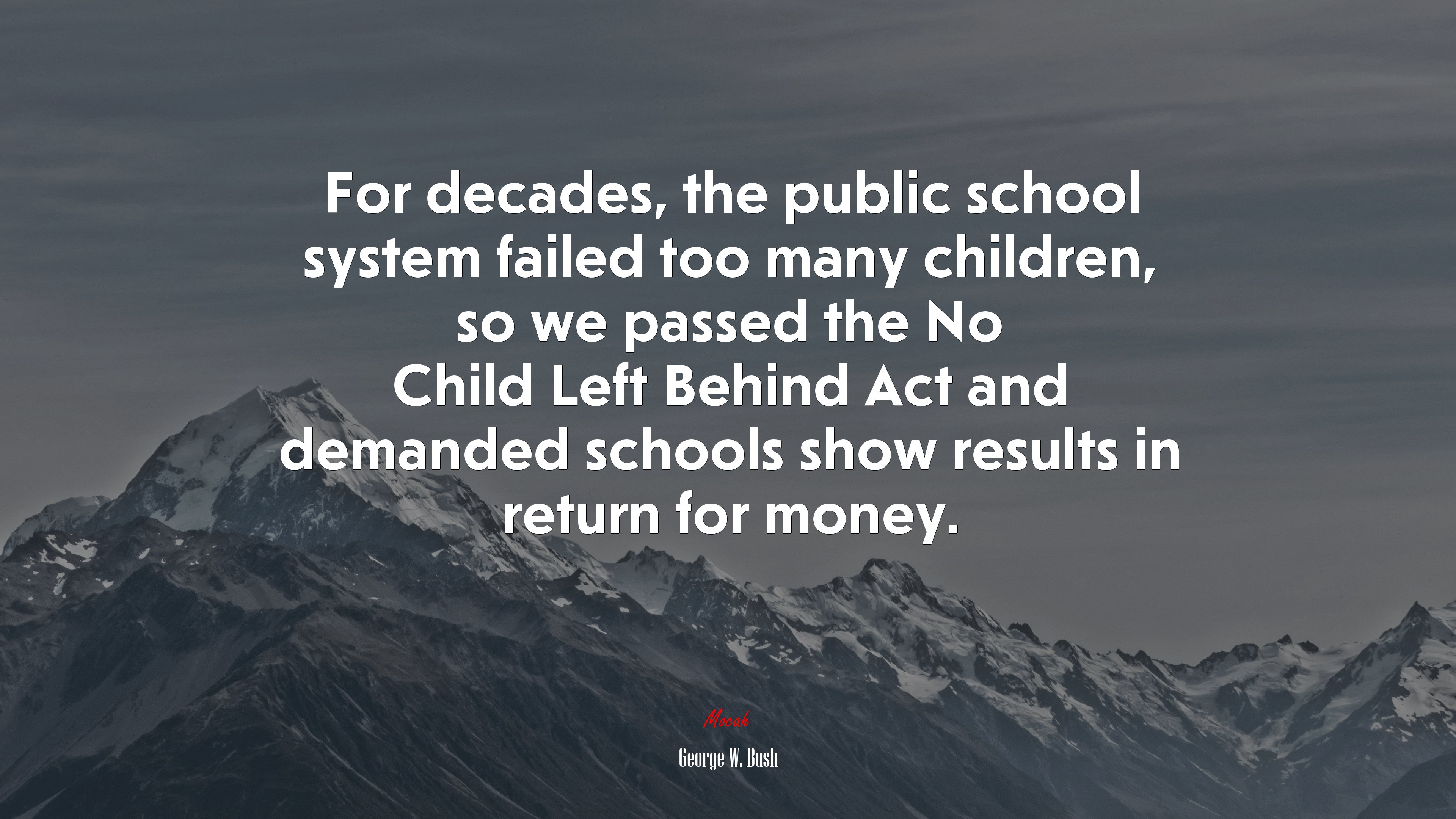 For decades, the public school system failed too many children, so we passed the No Child Left Behind Act and demanded schools show results in return for money. | George W. Bush quote HD Wallpaper