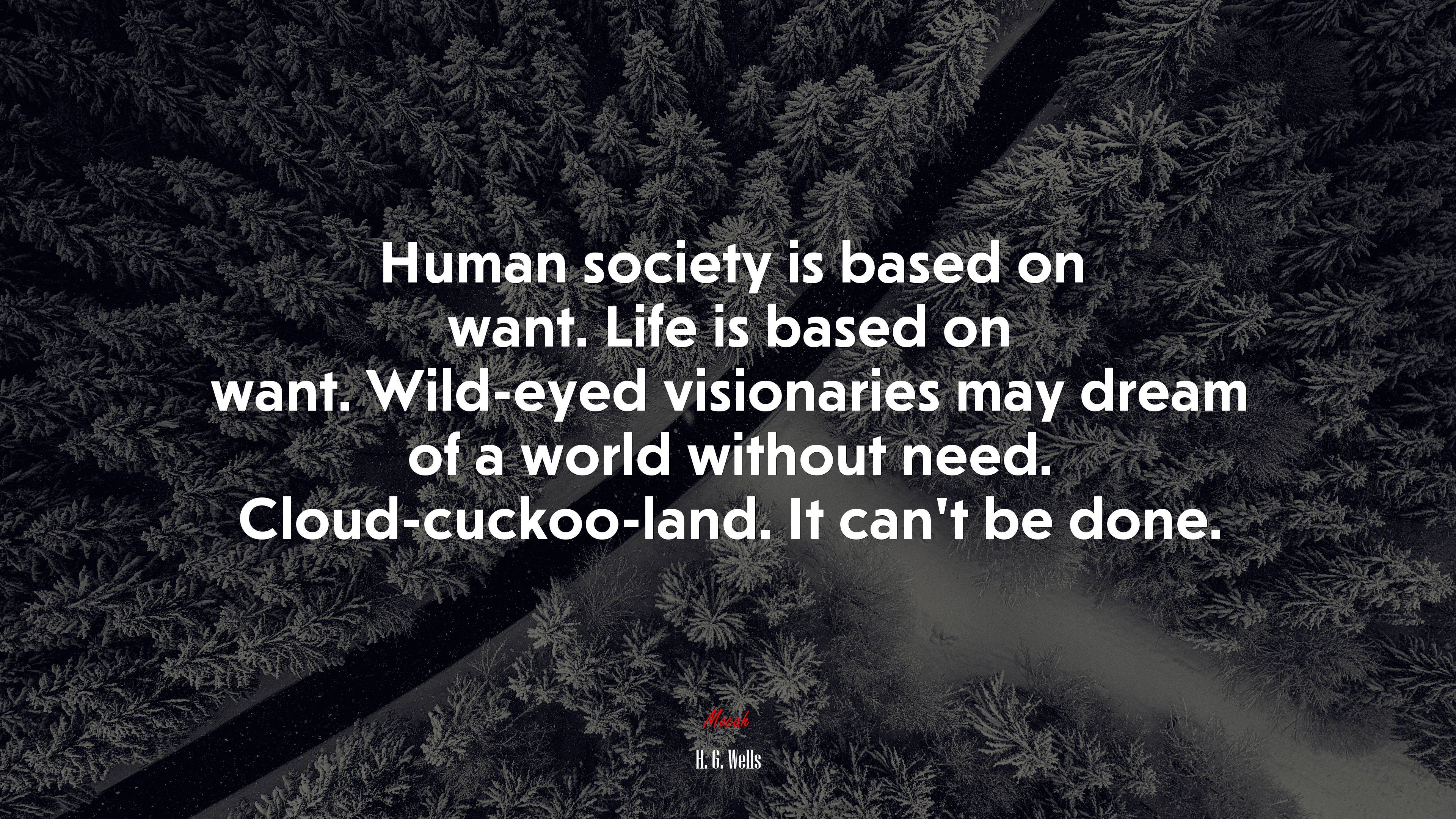 Human society is based on want. Life is based on want. Wild-eyed visionaries may dream of a world without need. Cloud-cuckoo-land. It can’t be done. | H. G. Wells quote HD Wallpaper