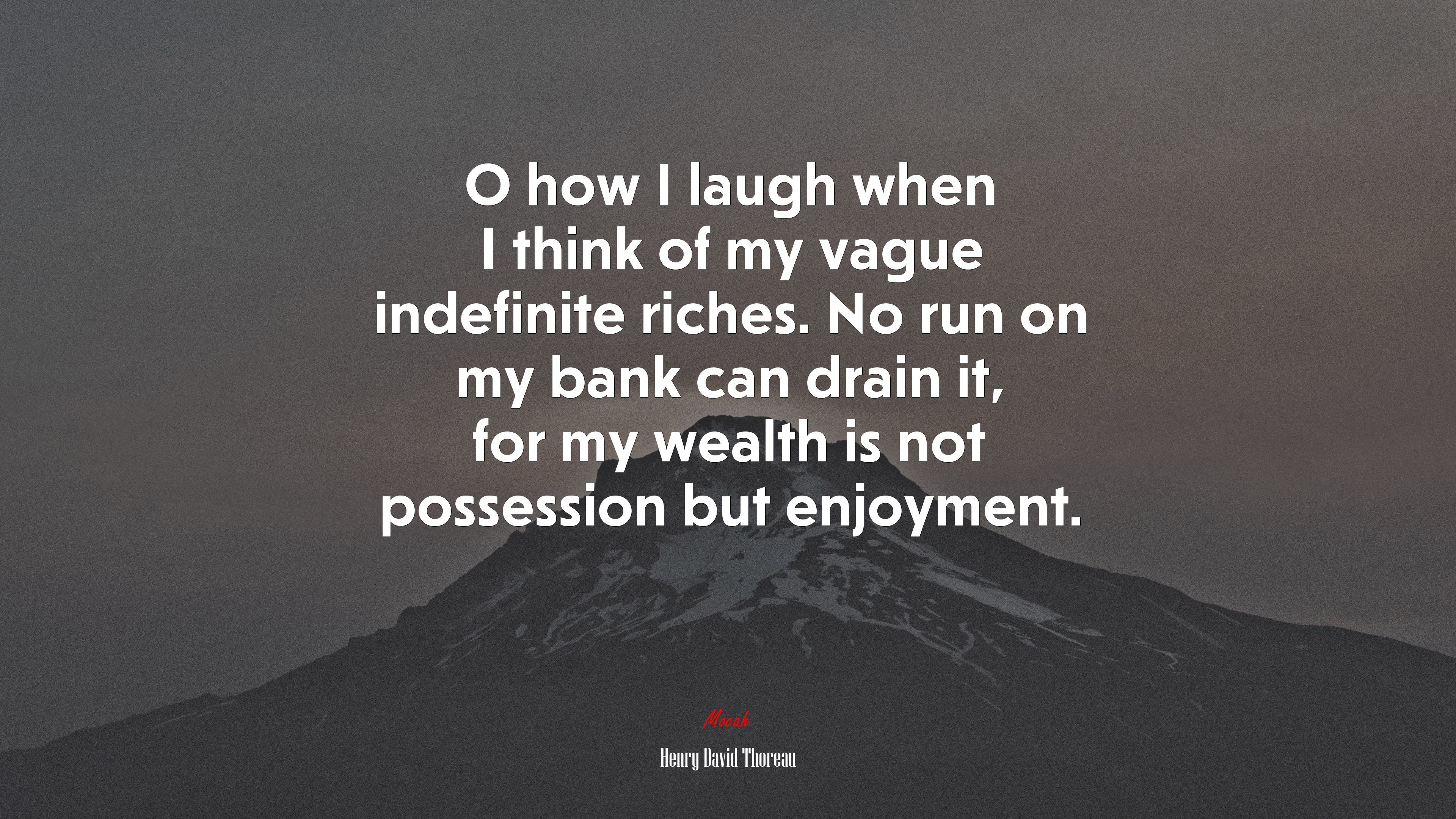 O how I laugh when I think of my vague indefinite riches. No run on my bank can drain it, for my wealth is not possession but enjoyment. | Henry David Thoreau quote HD Wallpaper