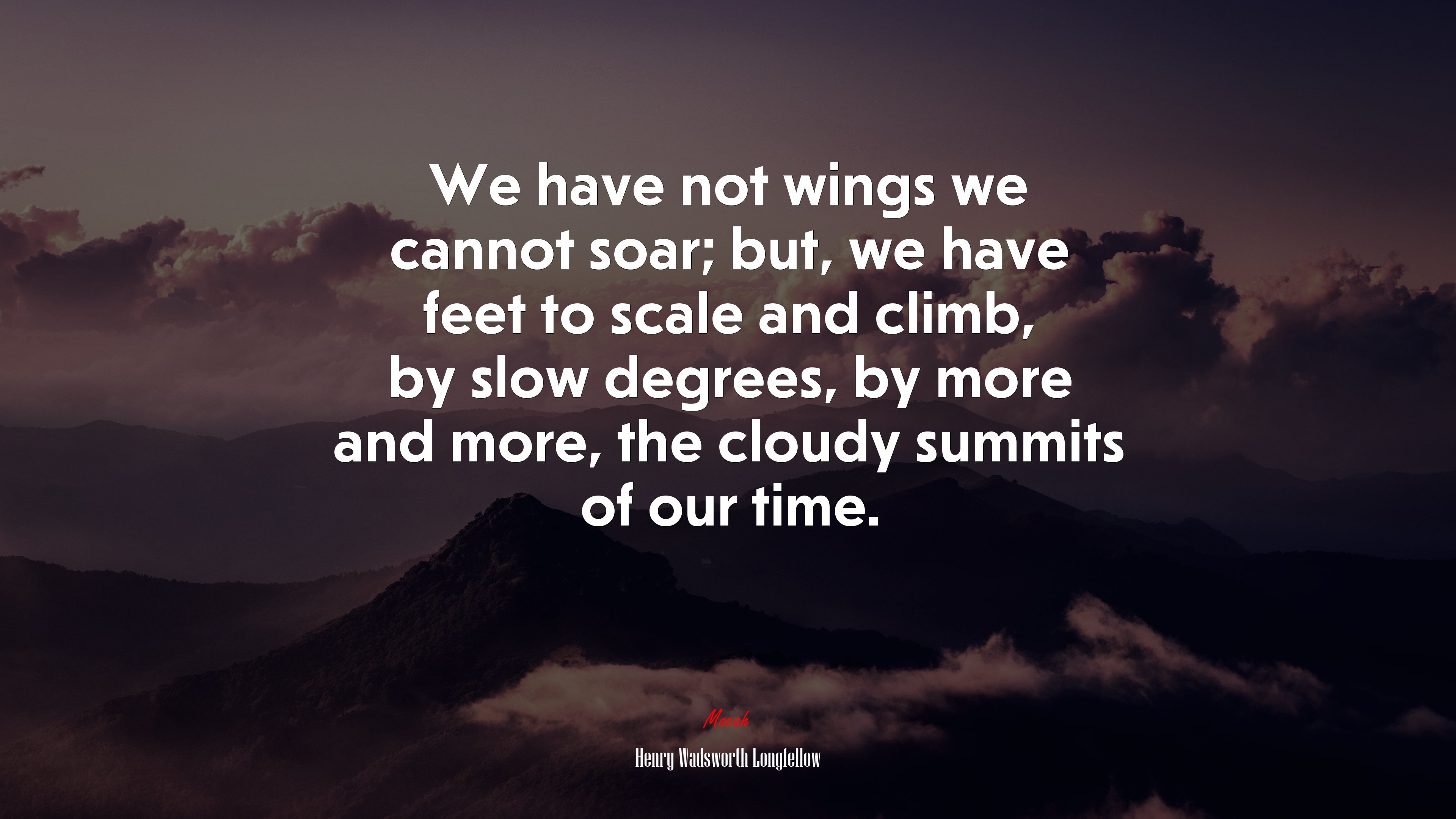 We have not wings we cannot soar; but, we have feet to scale and climb, by slow degrees, by more and more, the cloudy summits of our time. | Henry Wadsworth Longfellow quote HD Wallpaper