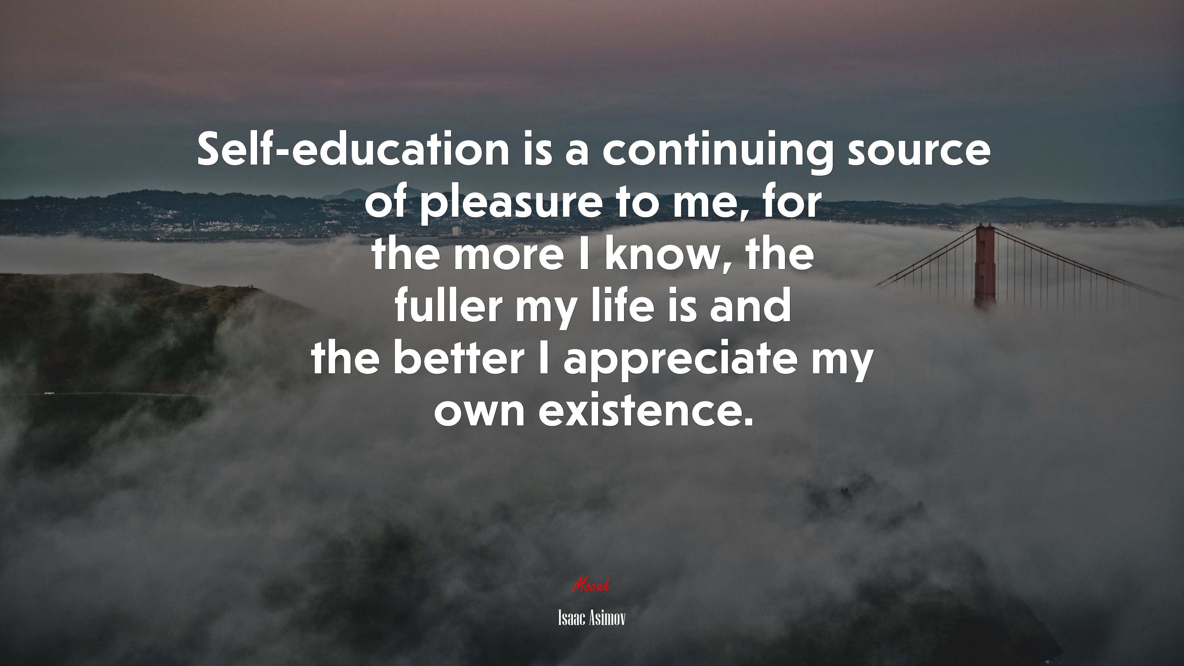 Self-education is a continuing source of pleasure to me, for the more I know, the fuller my life is and the better I appreciate my own existence. | Isaac Asimov quote HD Wallpaper